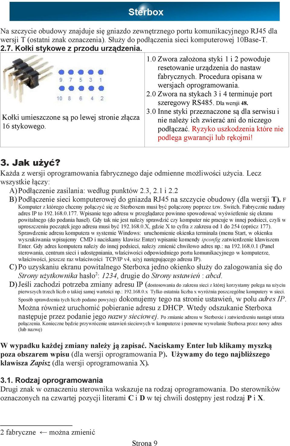 Procedura opisana w wersjach oprogramowania. 2.0 Zwora na stykach 3 i 4 terminuje port szeregowy RS485. Dla wersji 48. 3.0 Inne styki przeznaczone są dla serwisu i nie należy ich zwierać ani do niczego podłączać.