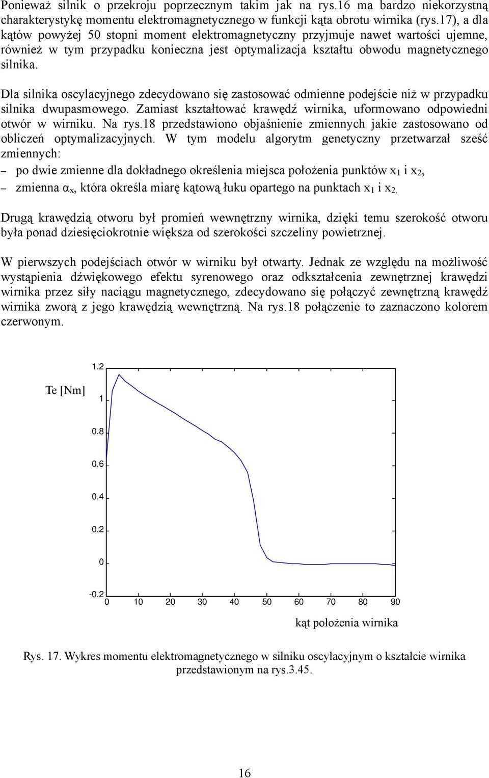 Dla silnika oscylacyjnego zdecydowano się zastosować odmienne podejście niż w przypadku silnika dwupasmowego. Zamiast kształtować krawędź wirnika, uformowano odpowiedni otwór w wirniku. Na rys.