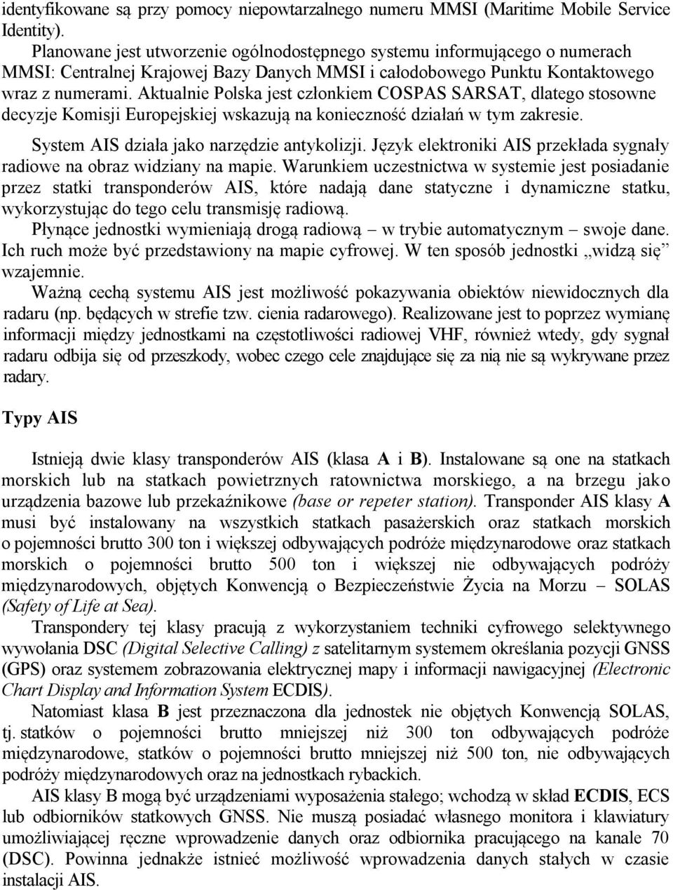 Aktualnie Polska jest członkiem COSPAS SARSAT, dlatego stosowne decyzje Komisji Europejskiej wskazują na konieczność działań w tym zakresie. System AIS działa jako narzędzie antykolizji.