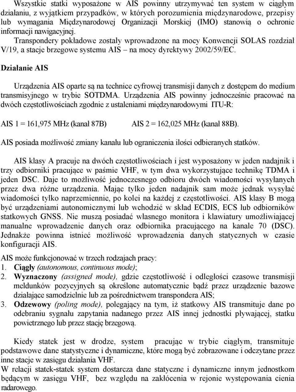 Transpondery pokładowe zostały wprowadzone na mocy Konwencji SOLAS rozdział V/19, a stacje brzegowe systemu AIS na mocy dyrektywy 2002/59/EC.