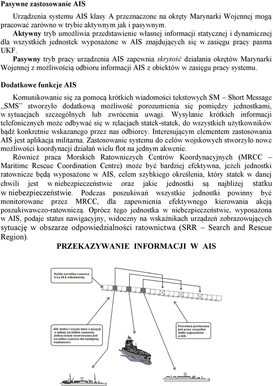 Pasywny tryb pracy urządzenia AIS zapewnia skrytość działania okrętów Marynarki Wojennej z możliwością odbioru informacji AIS z obiektów w zasięgu pracy systemu.