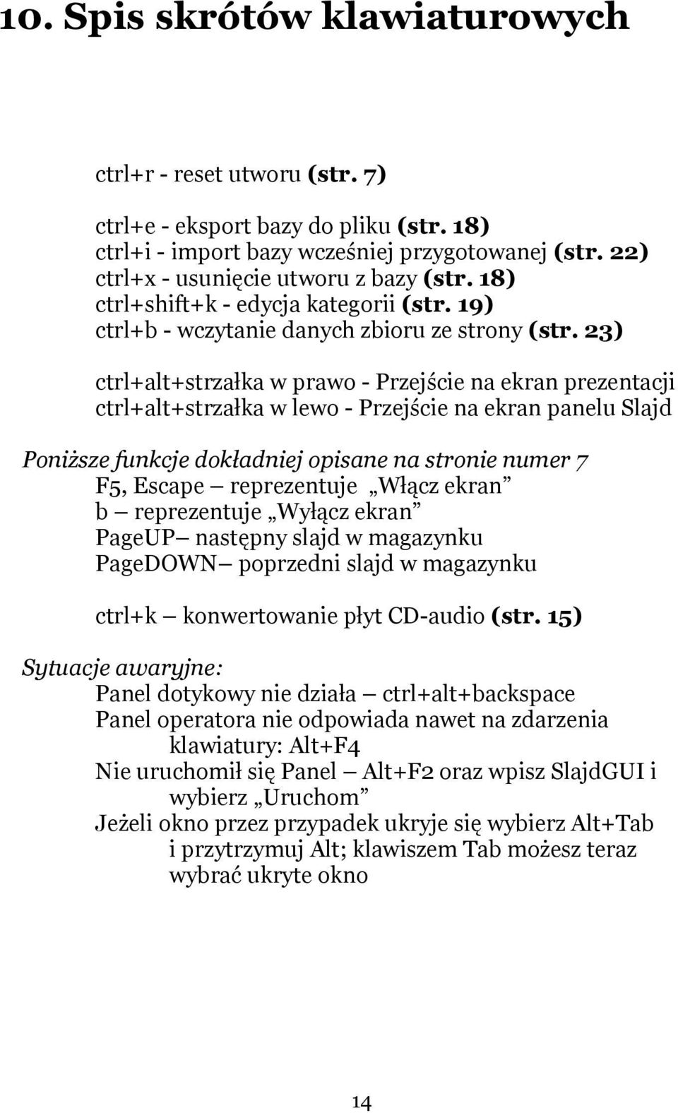 23) ctrl+alt+strzałka w prawo - Przejście na ekran prezentacji ctrl+alt+strzałka w lewo - Przejście na ekran panelu Slajd Poniższe funkcje dokładniej opisane na stronie numer 7 F5, Escape