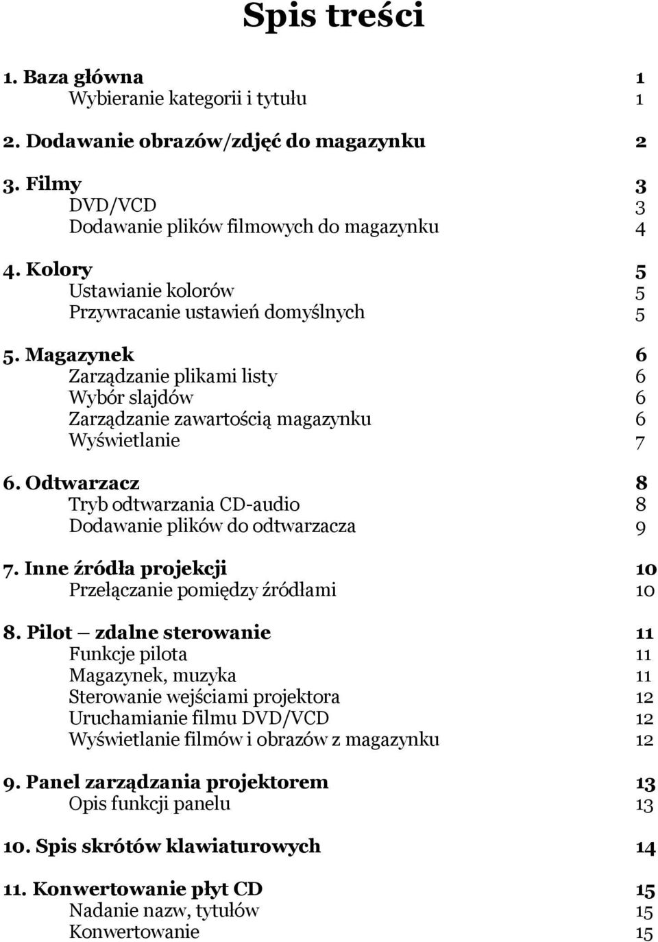 Odtwarzacz Tryb odtwarzania CD-audio Dodawanie plików do odtwarzacza 8 8 9 7. Inne źródła projekcji Przełączanie pomiędzy źródłami 10 10 8.