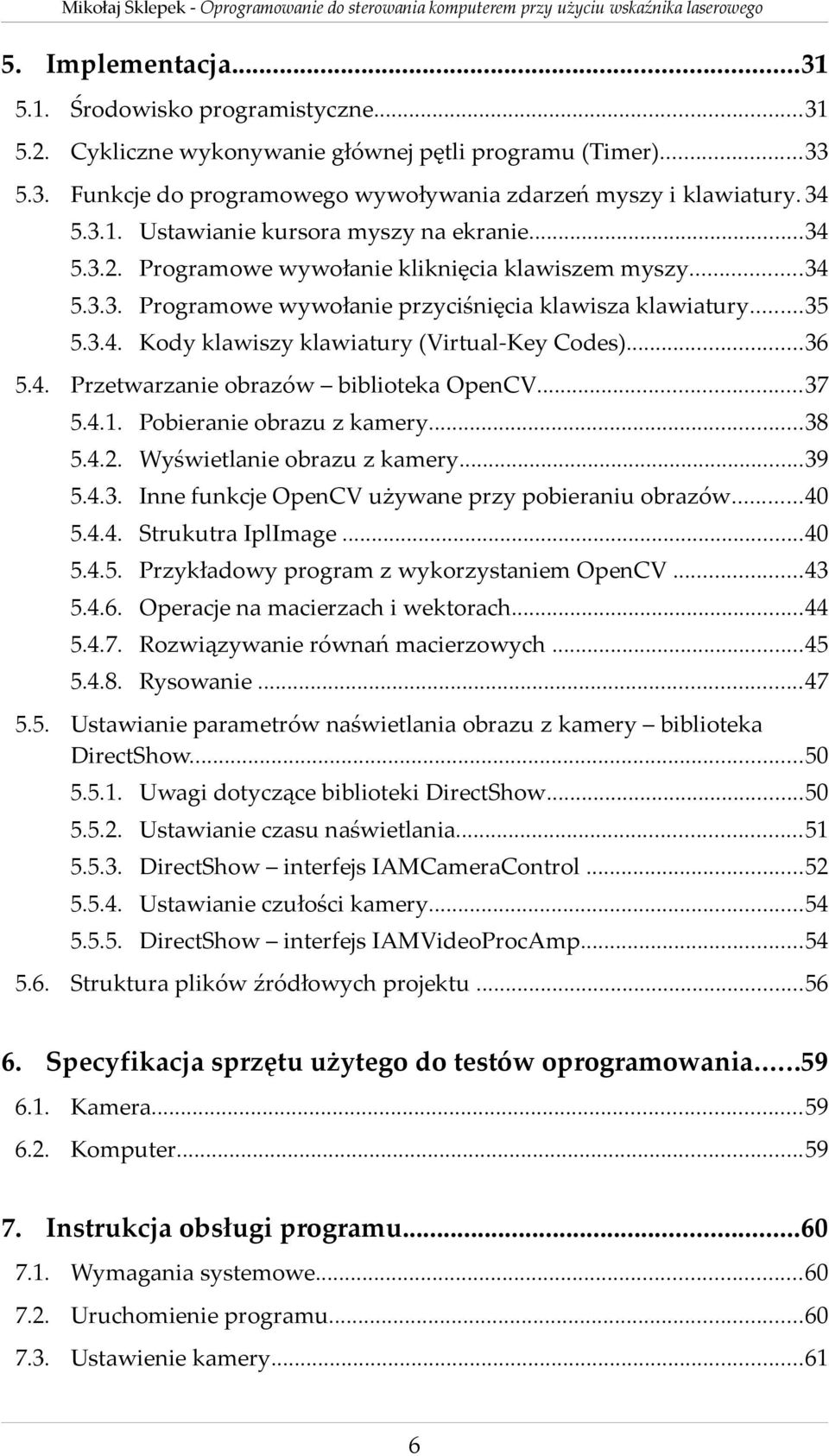 ..37 5.4.1. Pobieranie obrazu z kamery...38 5.4.2. Wyświetlanie obrazu z kamery...39 5.4.3. Inne funkcje OpenCV używane przy pobieraniu obrazów...40 5.4.4. Strukutra IplImage...40 5.4.5. Przykładowy program z wykorzystaniem OpenCV.