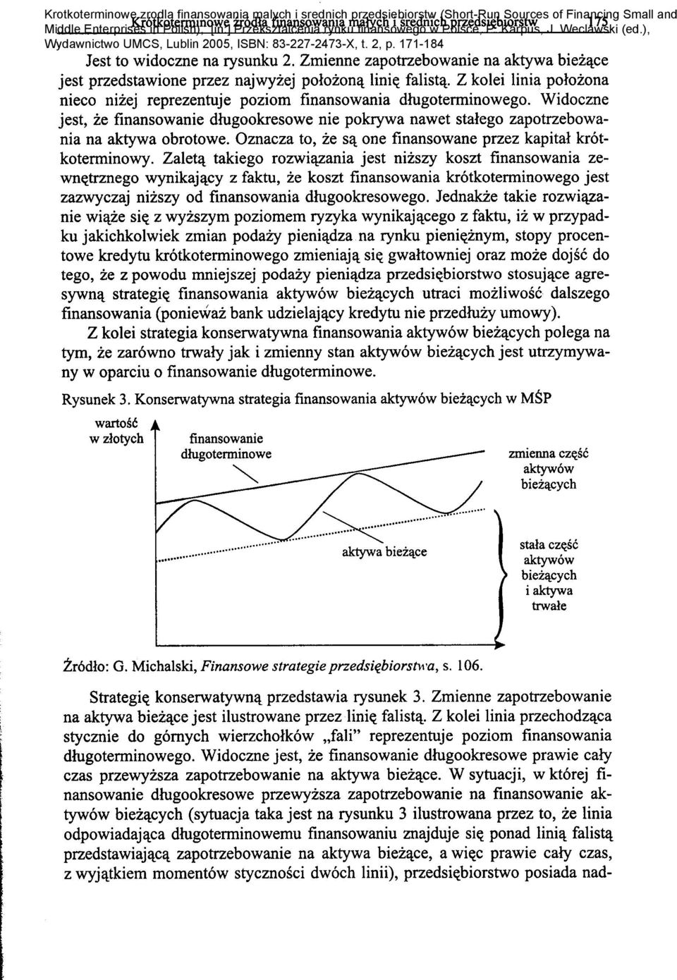 Z kolei linia polo zona tego, ze z powodu mniejszej podazy pieni~dza przedsi~biorstwo stosuj~ce agresywn~ strategi~ finansowania aktywow biez~cych utraci mozliwosc dalszego Z kolei strategia