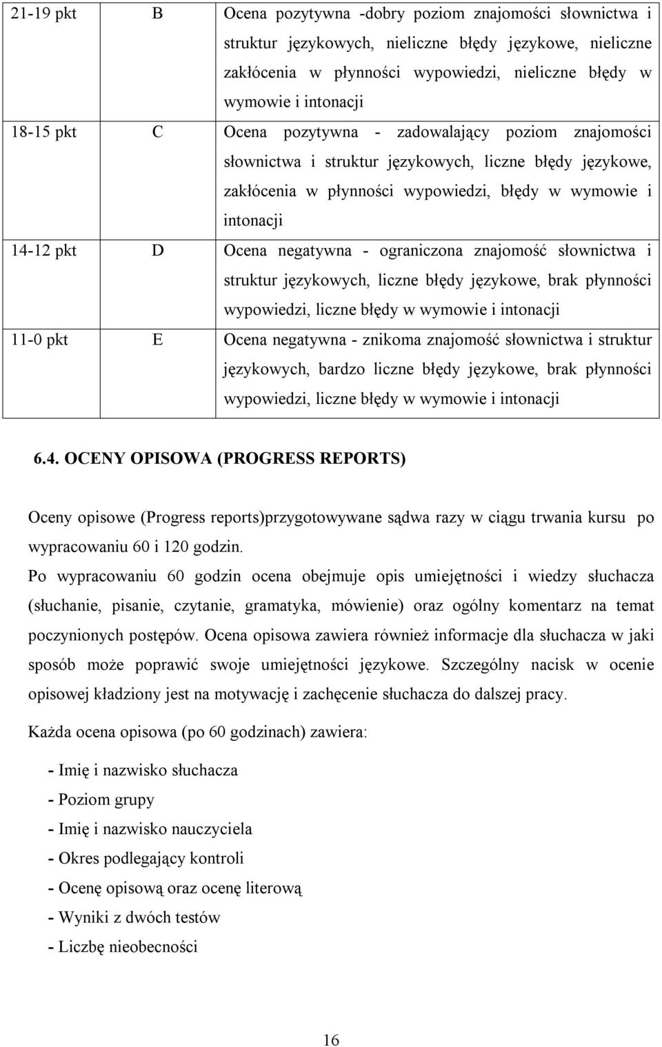 negatywna - ograniczona znajomość słownictwa i struktur językowych, liczne błędy językowe, brak płynności wypowiedzi, liczne błędy w wymowie i intonacji 11-0 pkt E Ocena negatywna - znikoma znajomość