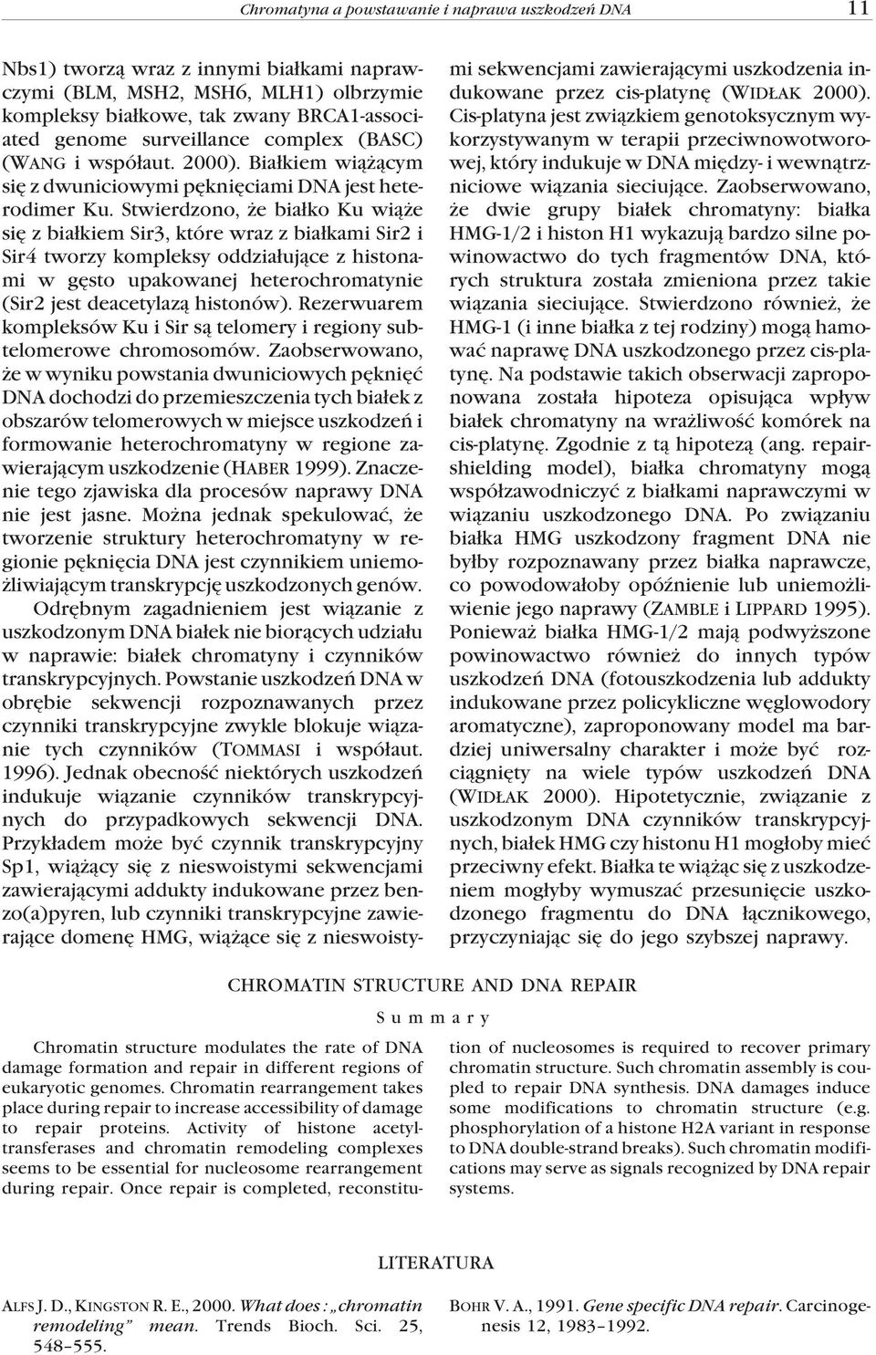 Stwierdzono, e bia³ko Ku wi¹ e siê z bia³kiem Sir3, które wraz z bia³kami Sir2 i Sir4 tworzy kompleksy oddzia³uj¹ce z histonami w gêsto upakowanej heterochromatynie (Sir2 jest deacetylaz¹ histonów).