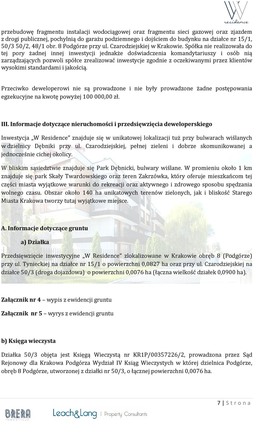 Spółka nie realizowała do tej pory żadnej innej inwestycji jednakże doświadczenia komandytariuszy i osób nią zarządzających pozwoli spółce zrealizować inwestycje zgodnie z oczekiwanymi przez klientów