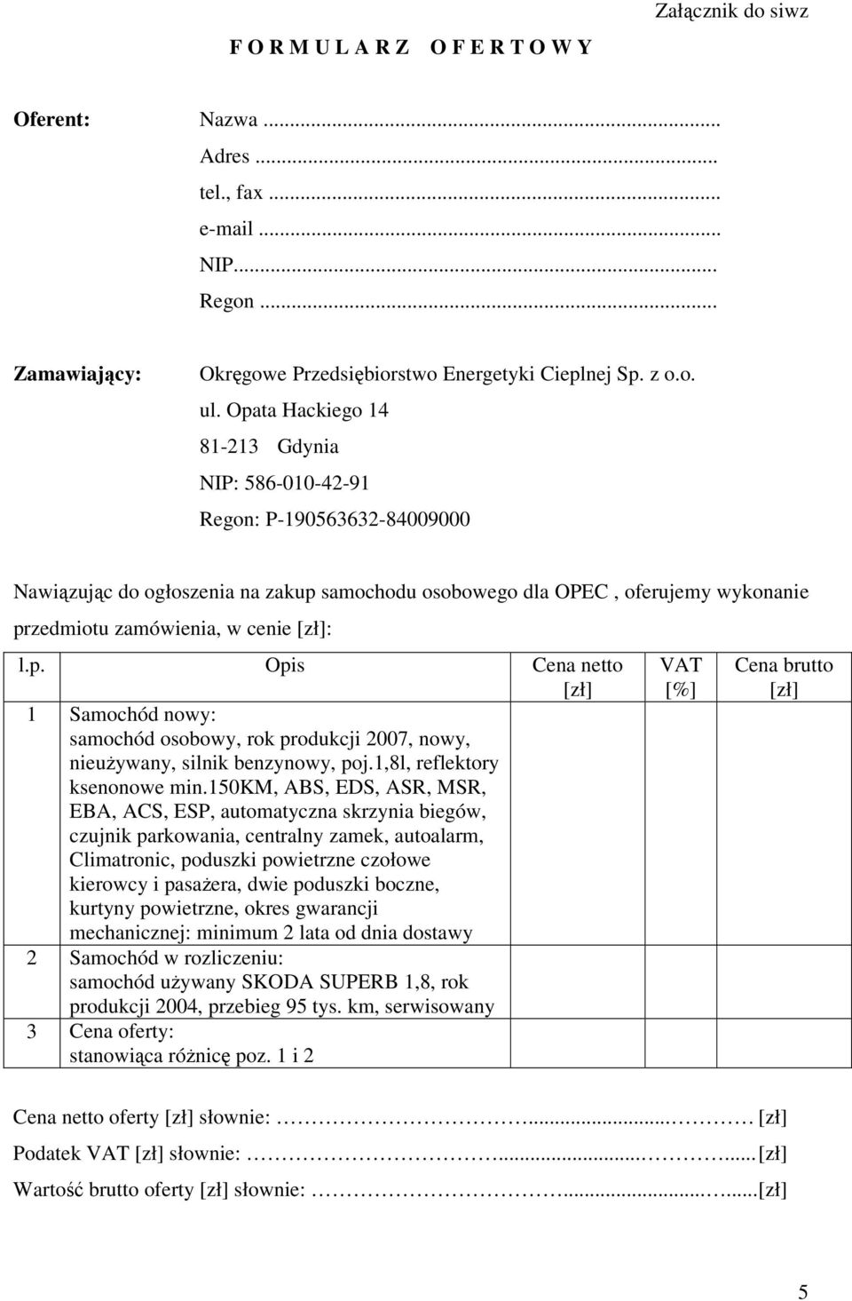 l.p. Opis Cena netto [zł] 1 Samochód nowy: samochód osobowy, rok produkcji 2007, nowy, nieużywany, silnik benzynowy, poj.1,8l, reflektory ksenonowe min.