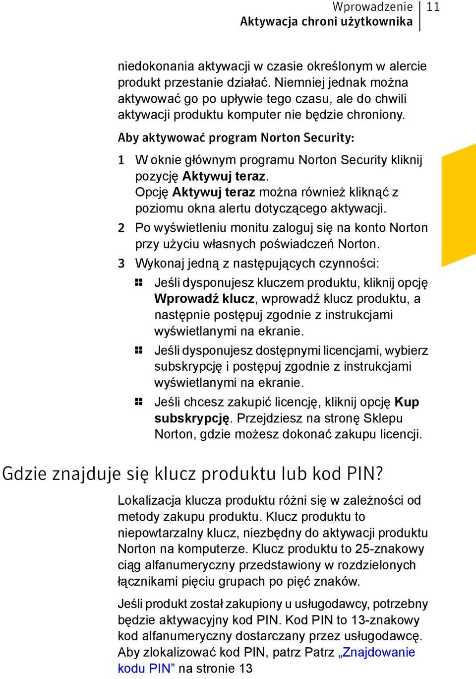 Aby aktywować program Norton Security: 1 W oknie głównym programu Norton Security kliknij pozycję Aktywuj teraz. Opcję Aktywuj teraz można również kliknąć z poziomu okna alertu dotyczącego aktywacji.