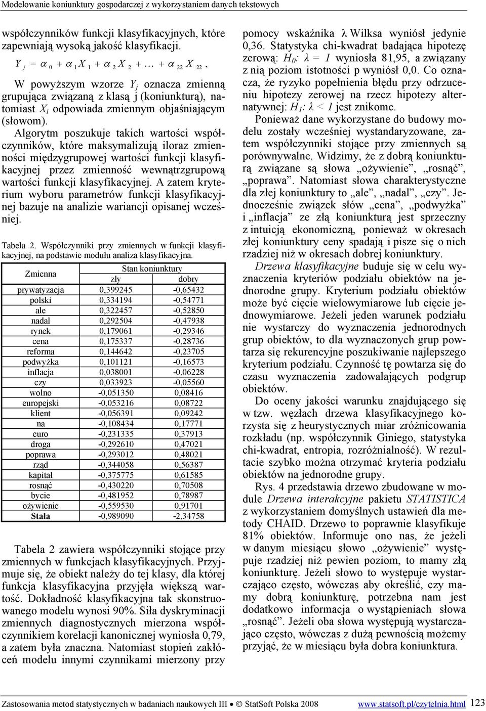 Algorytm poszukuje takch wartośc współczynnków, które maksymalzują loraz zmennośc mędzygrupowej wartośc funkcj klasyfkacyjnej przez zmenność wewnątrzgrupową wartośc funkcj klasyfkacyjnej.