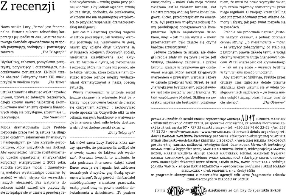 The Telegraph Błyskotliwy, zabawny, pomysłowy, przejrzysty, porywający i otrzeźwiający, nieoczekiwanie poruszający. ENRON trzeba obejrzeć. Polityczny teatr XXI wieku przybył w wielkim stylu.
