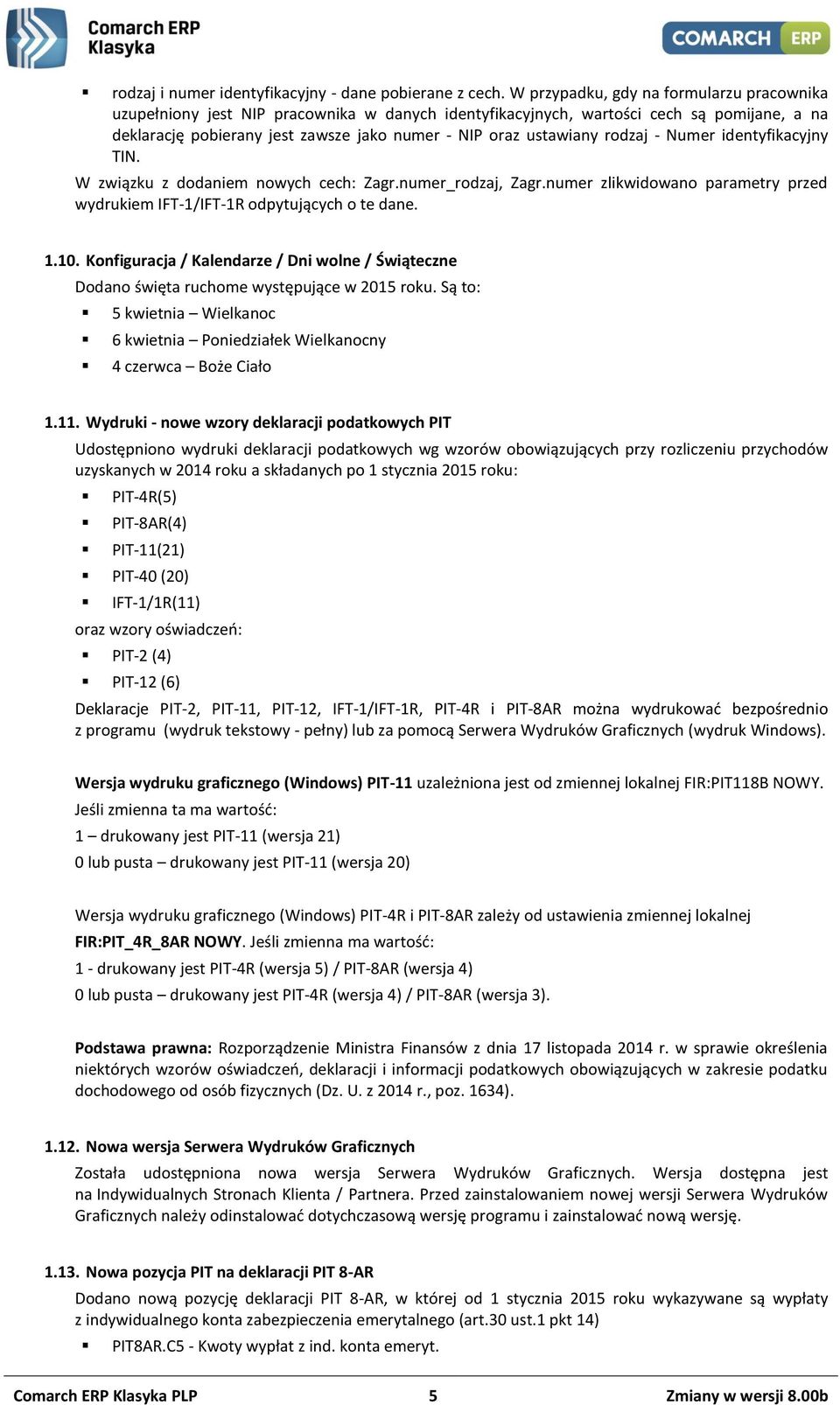 rodzaj - Numer identyfikacyjny TIN. W związku z dodaniem nowych cech: Zagr.numer_rodzaj, Zagr.numer zlikwidowano parametry przed wydrukiem IFT-1/IFT-1R odpytujących o te dane. 1.10.