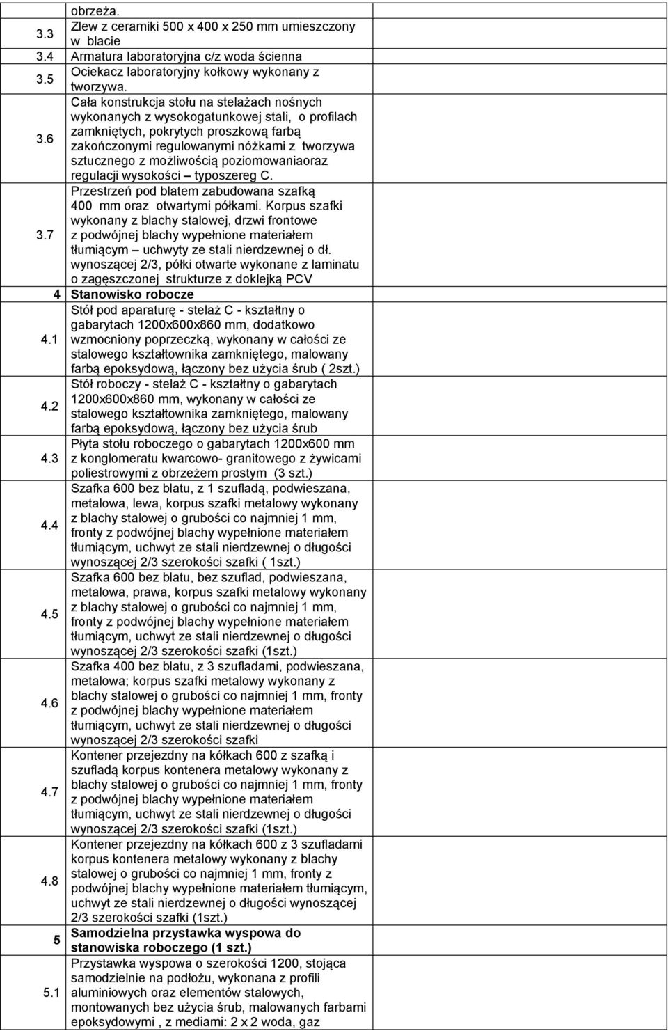 6 zakończonymi regulowanymi nóżkami z tworzywa sztucznego z możliwością poziomowaniaoraz regulacji wysokości typoszereg C. Przestrzeń pod blatem zabudowana szafką 400 mm oraz otwartymi półkami.