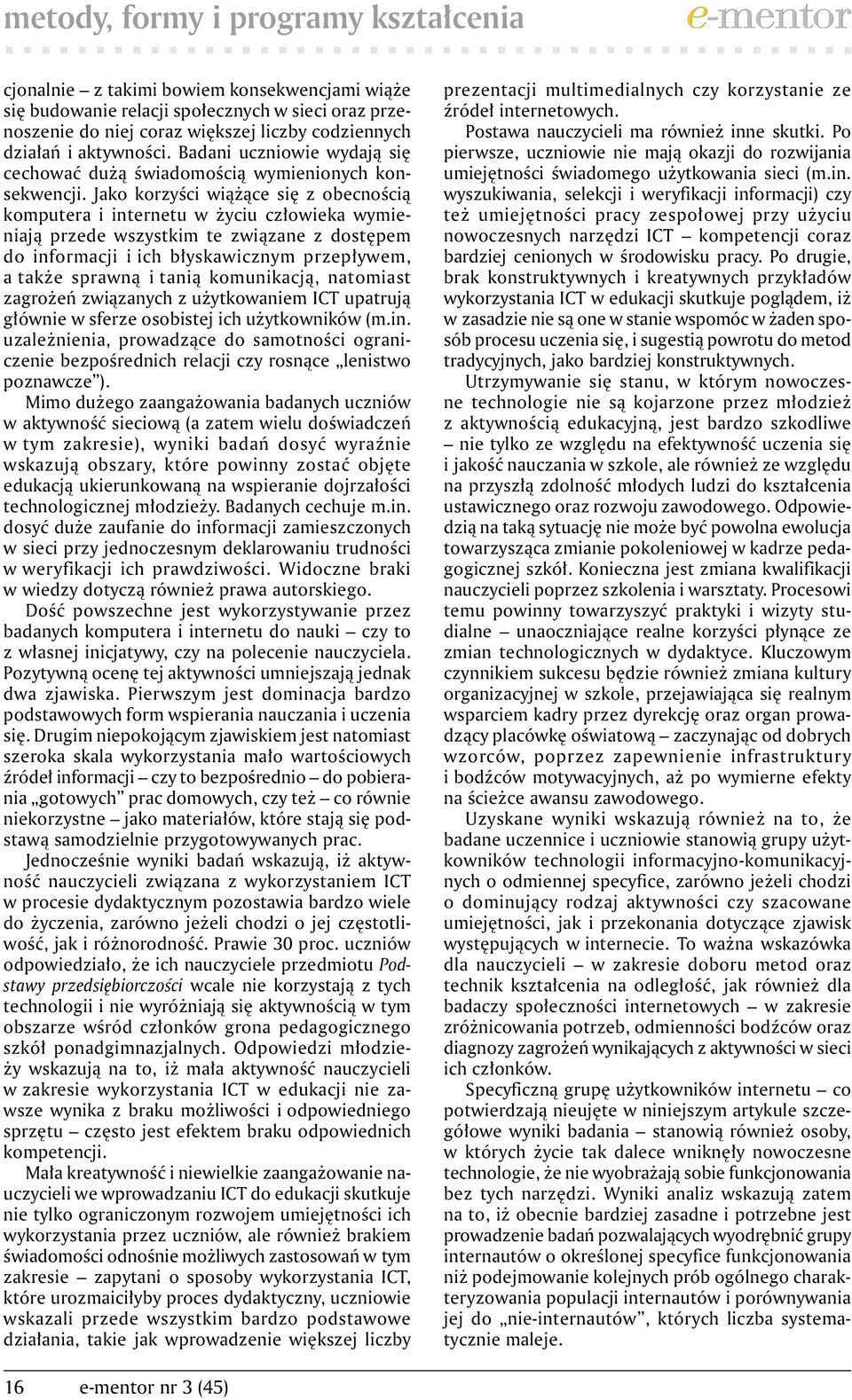 Jako korzyści wiążące się z obecnością komputera i internetu w życiu człowieka wymieniają przede wszystkim te związane z dostępem do informacji i ich błyskawicznym przepływem, a także sprawną i tanią