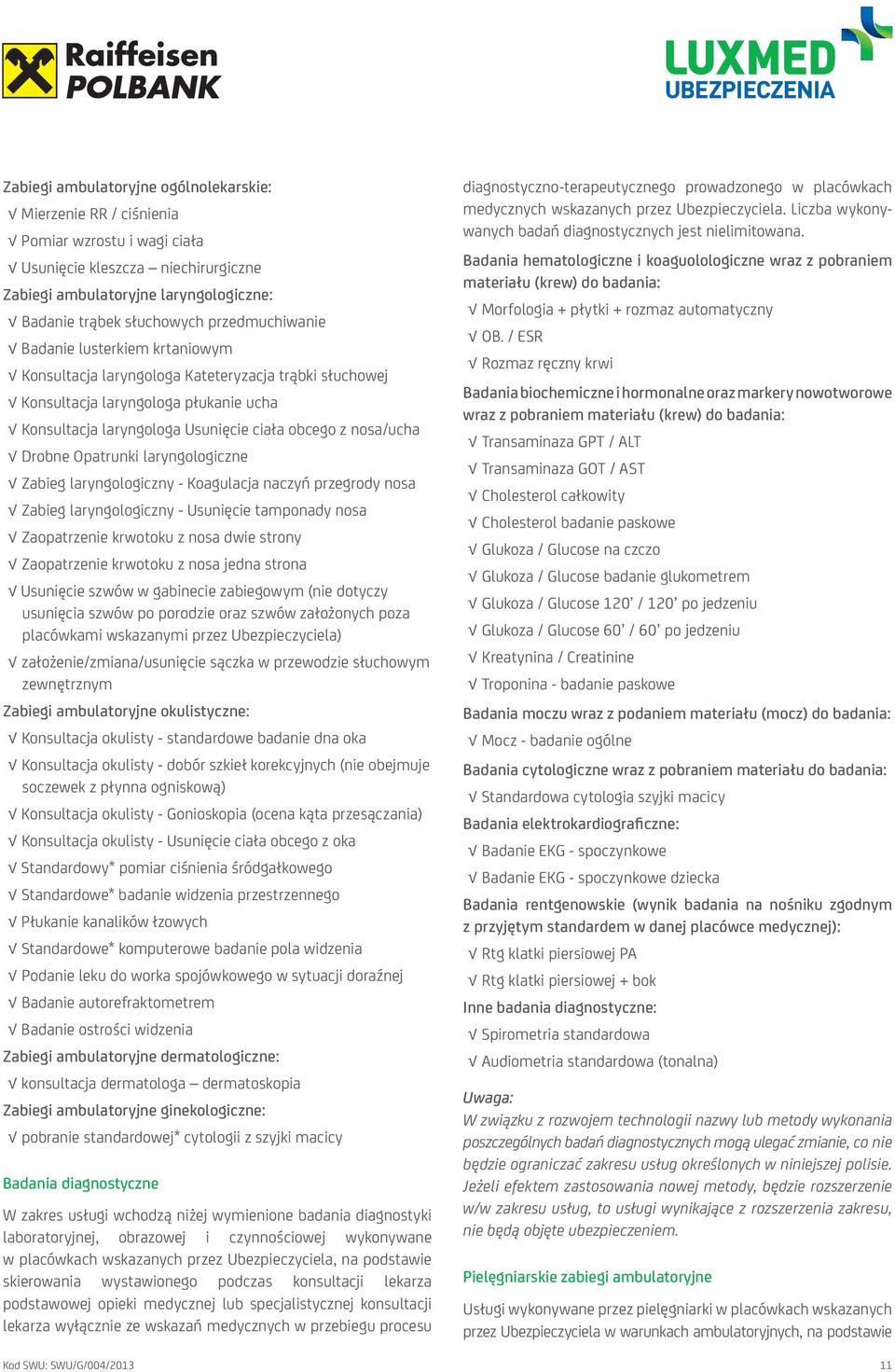 Drobne Opatrunki laryngologiczne Zabieg laryngologiczny - Koagulacja naczyń przegrody nosa Zabieg laryngologiczny - Usunięcie tamponady nosa Zaopatrzenie krwotoku z nosa dwie strony Zaopatrzenie