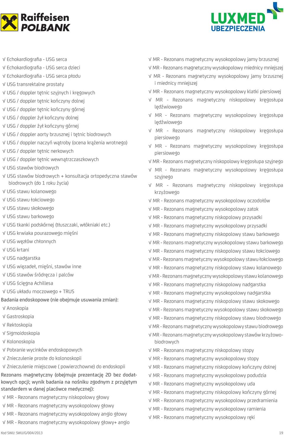 krążenia wrotnego) USG / doppler tętnic nerkowych USG / doppler tętnic wewnątrzczaszkowych USG stawów biodrowych USG stawów biodrowych + konsultacja ortopedyczna stawów biodrowych (do 1 roku życia)