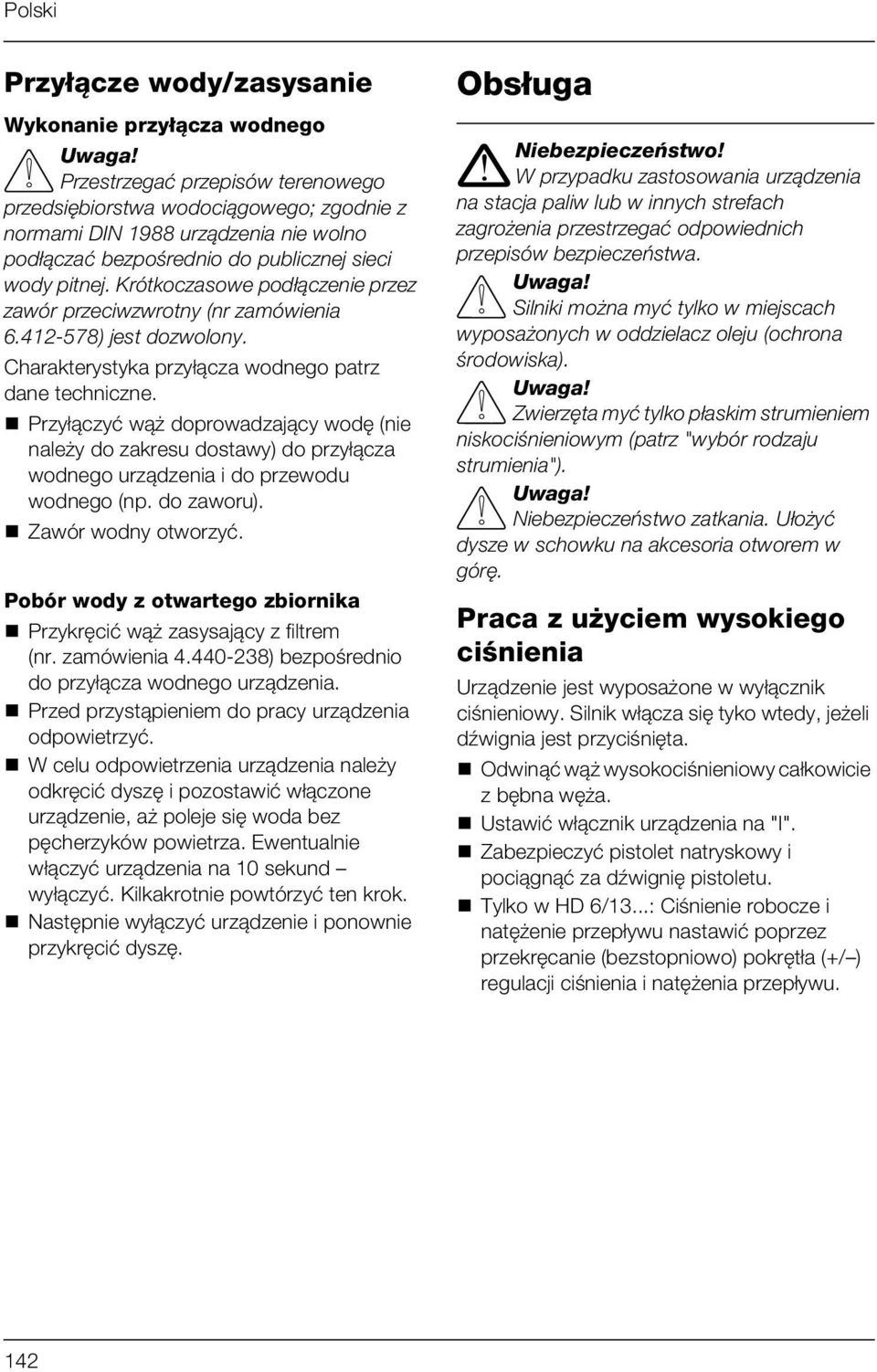 Przyłączyć wąż doprowadzający wodę (nie należy do zakresu dostawy) do przyłącza wodnego urządzenia i do przewodu wodnego (np. do zaworu). Zawór wodny otworzyć.