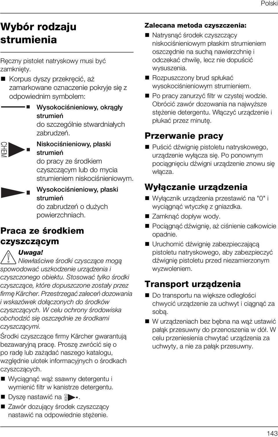 Niskociśnieniowy, płaski strumień do pracy ze środkiem czyszczącym lub do mycia strumieniem niskociśnieniowym. Wysokociśnieniowy, płaski strumień do zabrudzeń o dużych powierzchniach.