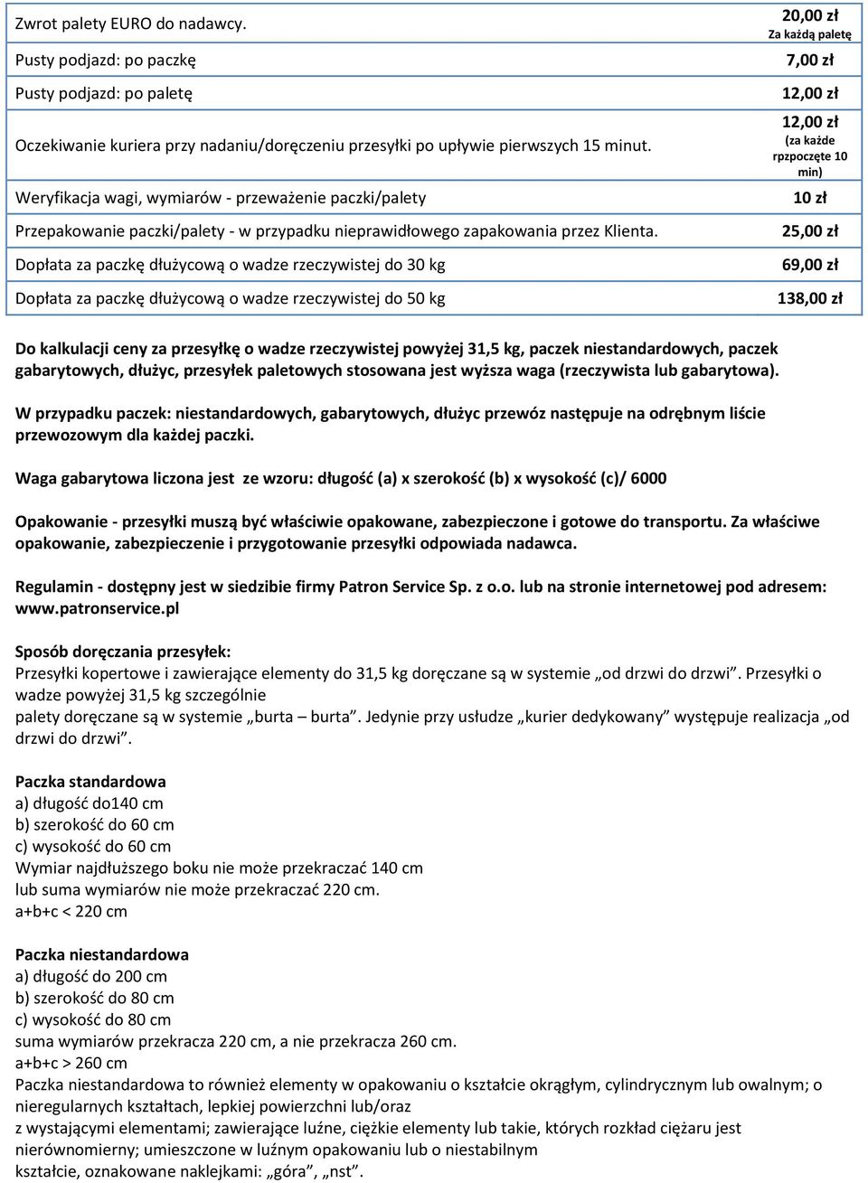 Dopłata za paczkę dłużycową o wadze rzeczywistej do 30 kg Dopłata za paczkę dłużycową o wadze rzeczywistej do 50 kg 20,00 zł Za każdą paletę 7,00 zł (za każde rpzpoczęte 10 min) 10 zł 25,00 zł 69,00