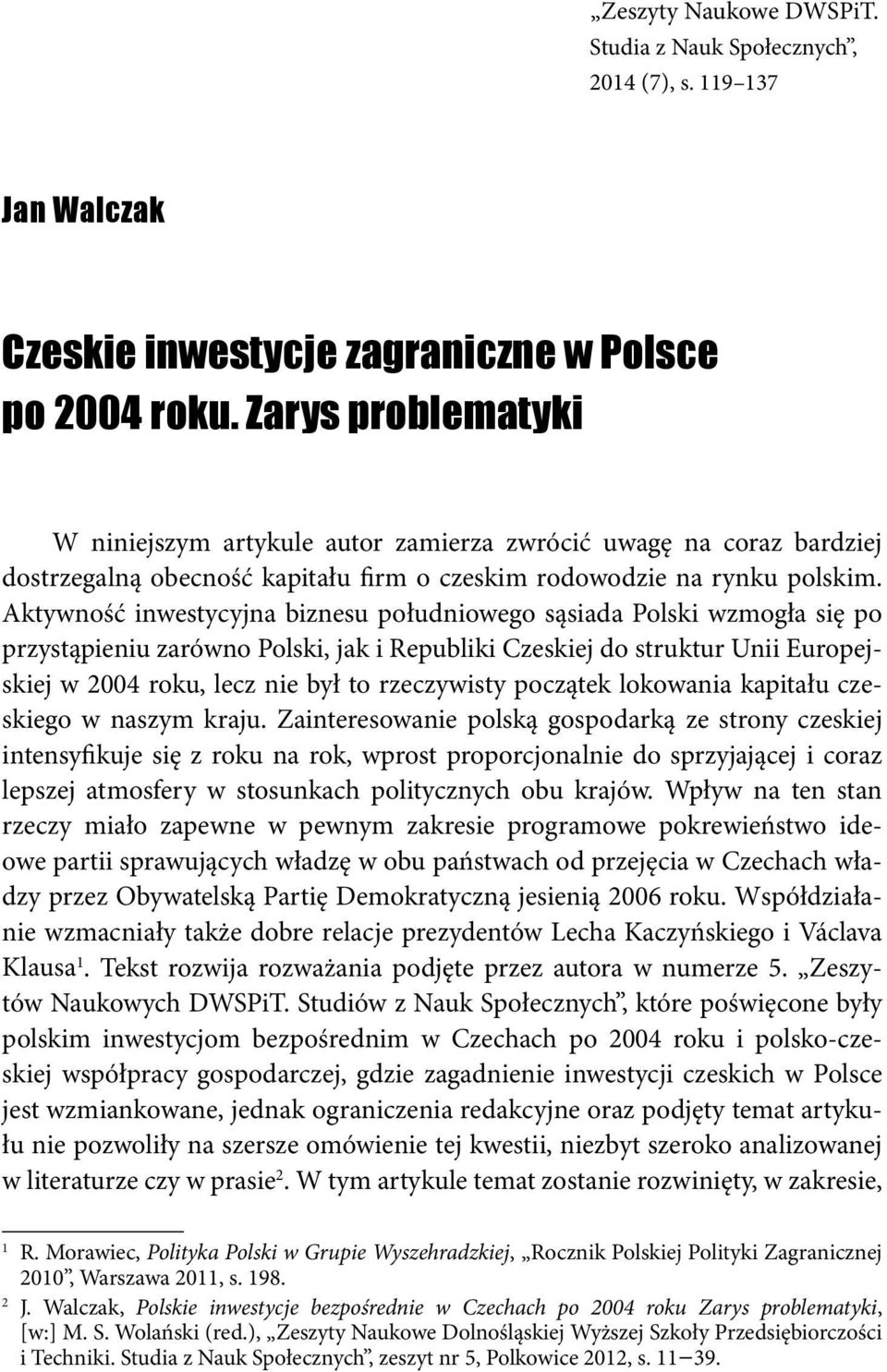 Aktywność inwestycyjna biznesu południowego sąsiada Polski wzmogła się po przystąpieniu zarówno Polski, jak i Republiki Czeskiej do struktur Unii Europejskiej w 2004 roku, lecz nie był to rzeczywisty