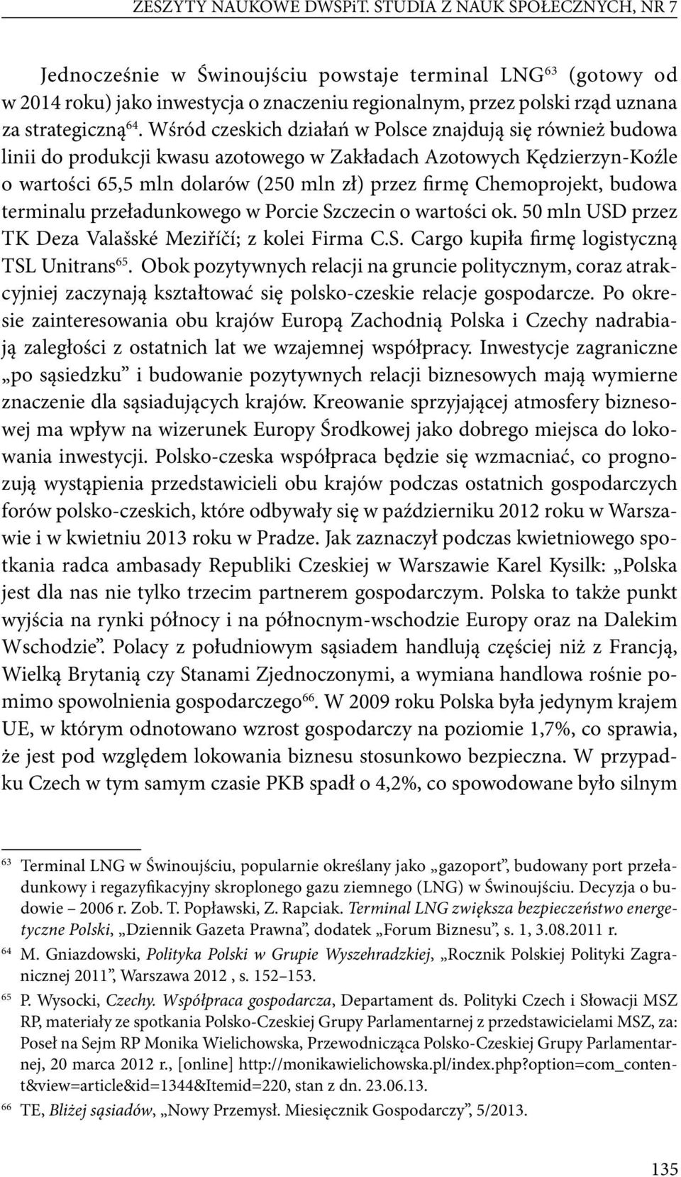 Wśród czeskich działań w Polsce znajdują się również budowa linii do produkcji kwasu azotowego w Zakładach Azotowych Kędzierzyn-Koźle o wartości 65,5 mln dolarów (250 mln zł) przez firmę