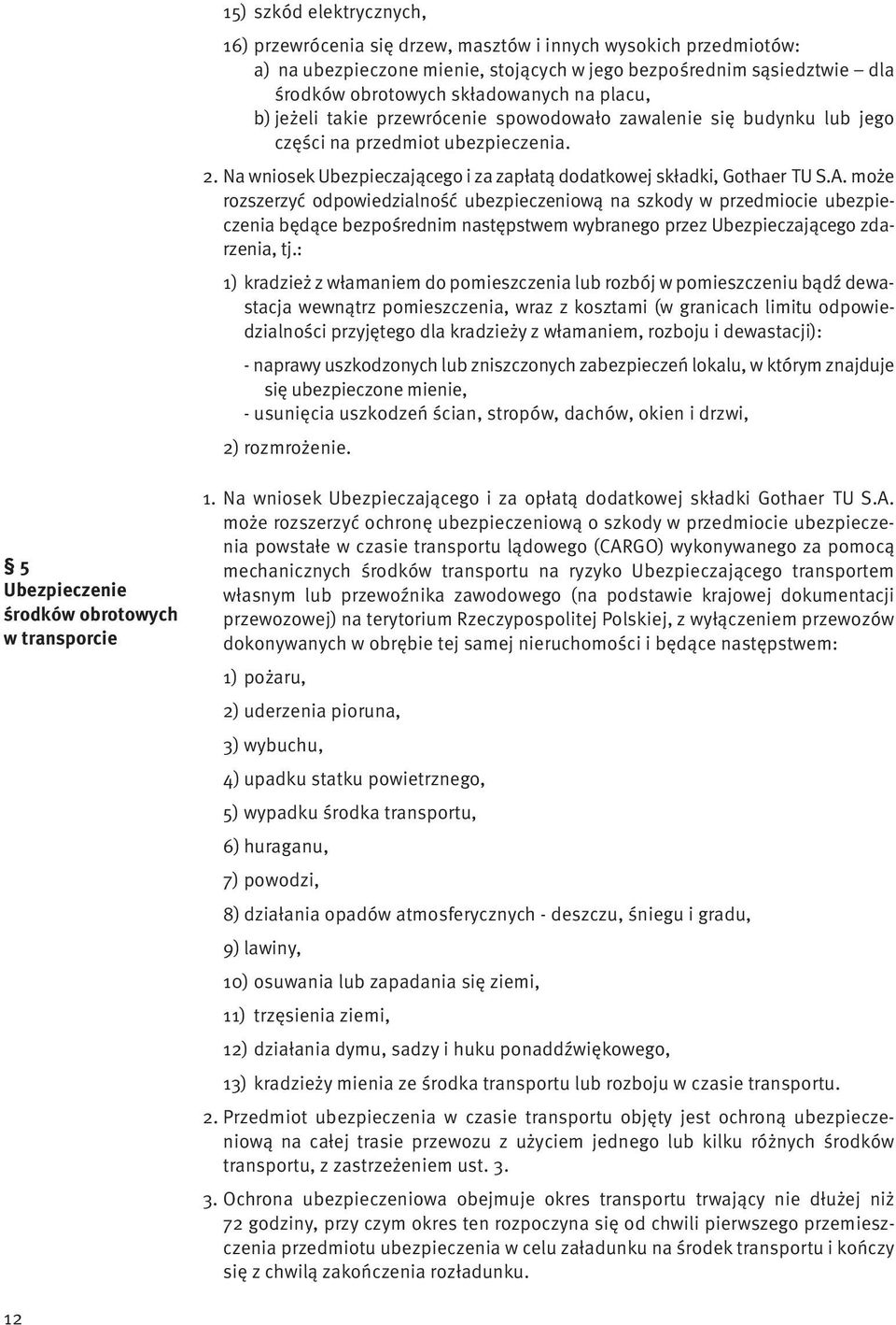 może rozszerzyć odpowiedzialność ubezpieczeniową na szkody w przedmiocie ubezpieczenia będące bezpośrednim następstwem wybranego przez Ubezpieczającego zdarzenia, tj.