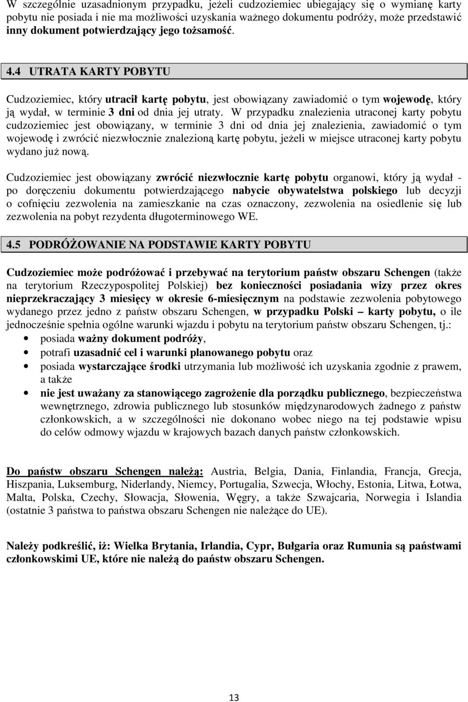 W przypadku znalezienia utraconej karty pobytu cudzoziemiec jest obowiązany, w terminie 3 dni od dnia jej znalezienia, zawiadomić o tym wojewodę i zwrócić niezwłocznie znalezioną kartę pobytu, jeżeli