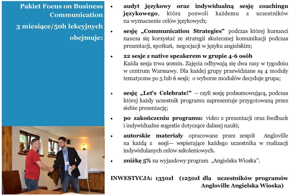 korzystać ze strategii skutecznej komunikacji podczas prezentacji, spotkań, negocjacji w języku angielskim; 22 sesje z native speakerem w grupie 4-6 osób Każda sesja trwa 90min.