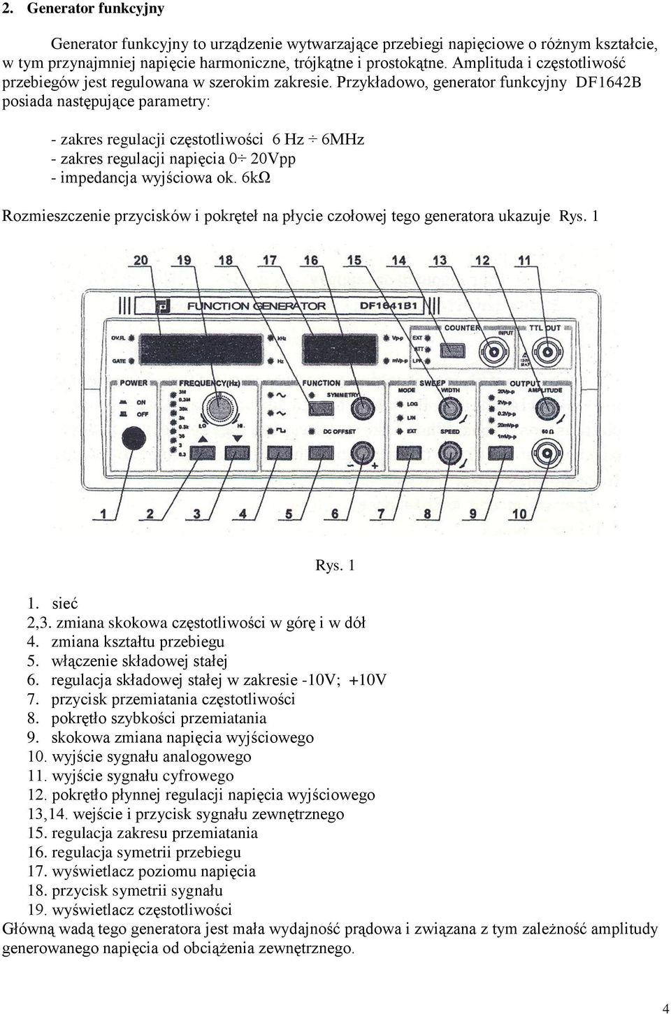 Przykładowo, generator funkcyjny DF1642B posiada następujące parametry: - zakres regulacji częstotliwości 6 Hz 6MHz - zakres regulacji napięcia 0 20Vpp - impedancja wyjściowa ok.