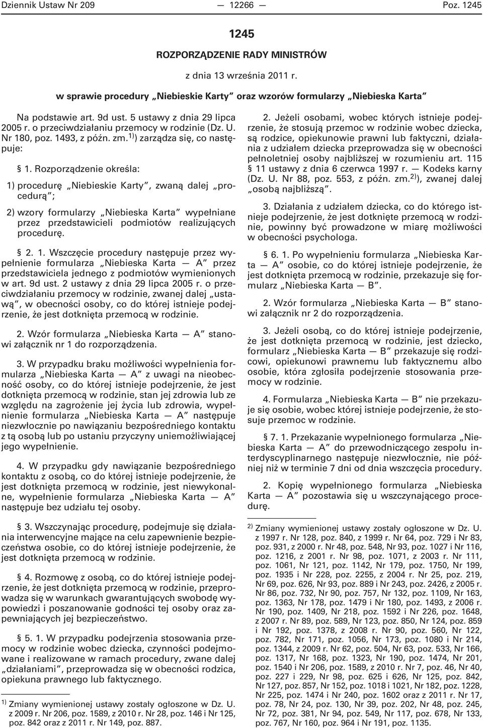 Rozporządzenie określa: 1) procedurę Niebieskie Karty, zwaną dalej procedurą ; 2) wzory formularzy Niebieska Karta wypełniane przez przedstawicieli podmiotów realizujących procedurę. 2. 1. Wszczęcie procedury następuje przez wypełnienie formularza Niebieska Karta A przez przedstawiciela jednego z podmiotów wymienionych w art.