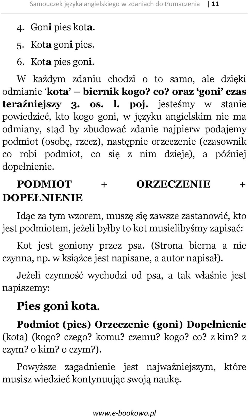 jesteśmy w stanie powiedzieć, kto kogo goni, w języku angielskim nie ma odmiany, stąd by zbudować zdanie najpierw podajemy podmiot (osobę, rzecz), następnie orzeczenie (czasownik co robi podmiot, co