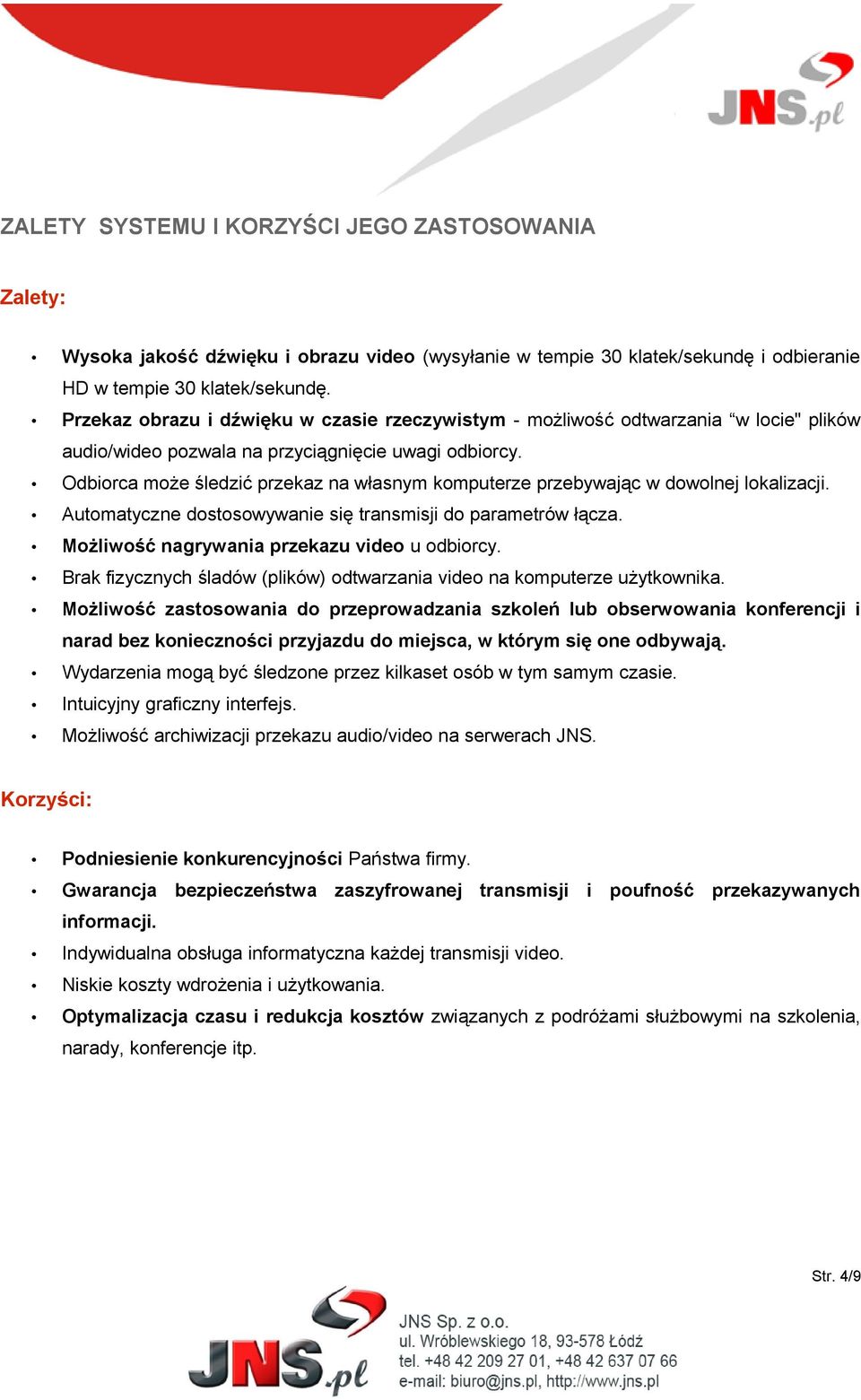 Odbiorca może śledzić przekaz na własnym komputerze przebywając w dowolnej lokalizacji. Automatyczne dostosowywanie się transmisji do parametrów łącza. Możliwość nagrywania przekazu video u odbiorcy.