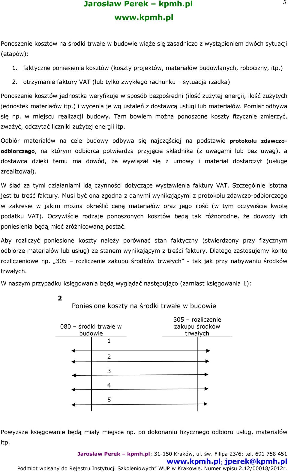 otrzymanie faktury VAT (lub tylko zwykłego rachunku sytuacja rzadka) Ponoszenie kosztów jednostka weryfikuje w sposób bezpośredni (ilość zużytej energii, ilość zużytych jednostek materiałów itp.