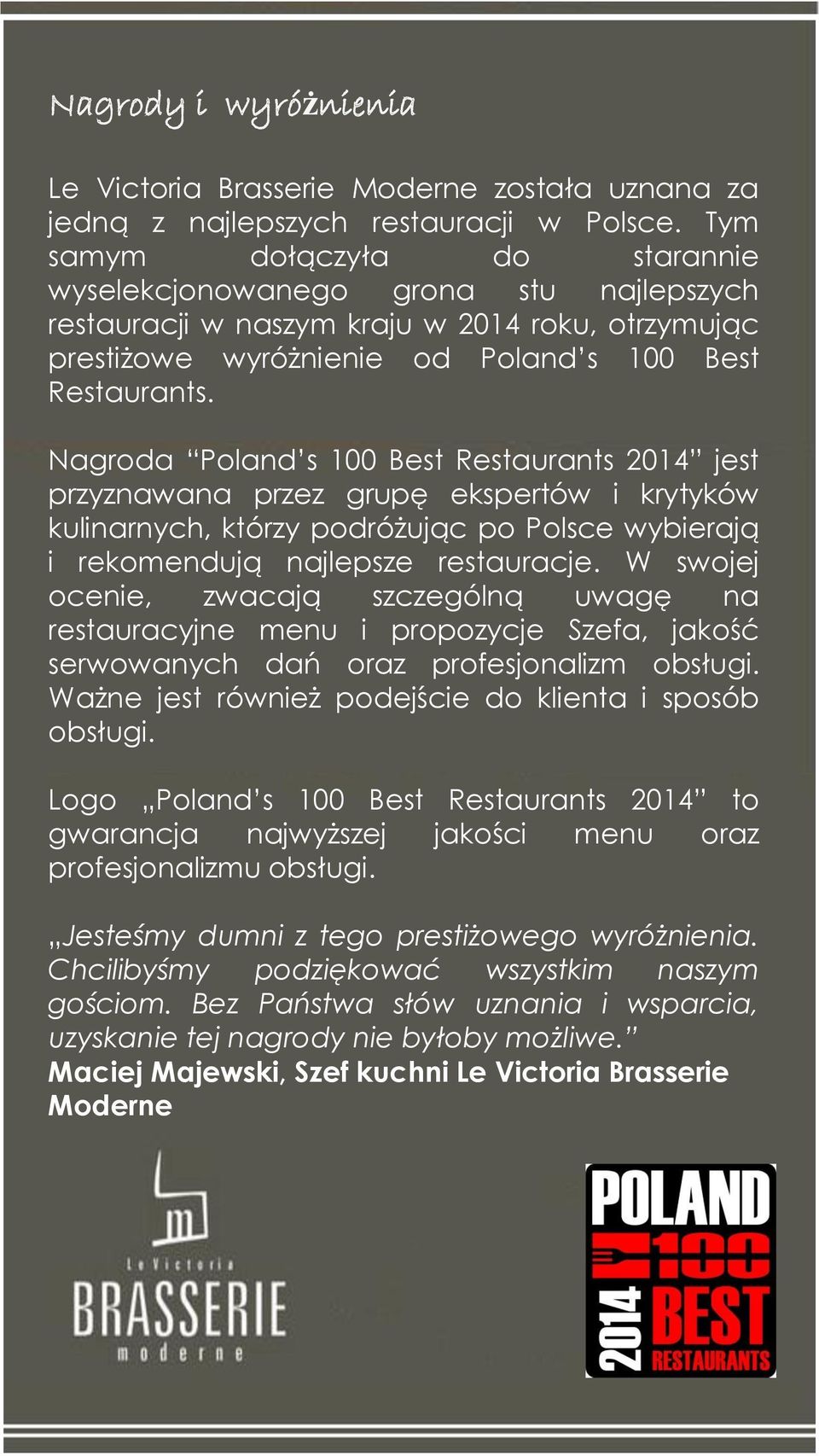 Nagroda Poland s 100 Best Restaurants 2014 jest przyznawana przez grupę ekspertów i krytyków kulinarnych, którzy podróżując po Polsce wybierają i rekomendują najlepsze restauracje.