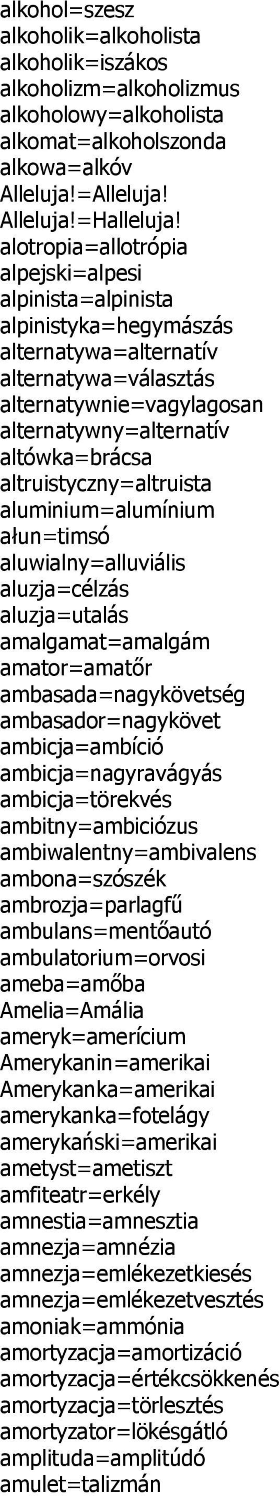 altruistyczny=altruista aluminium=alumínium ałun=timsó aluwialny=alluviális aluzja=célzás aluzja=utalás amalgamat=amalgám amator=amatőr ambasada=nagykövetség ambasador=nagykövet ambicja=ambíció