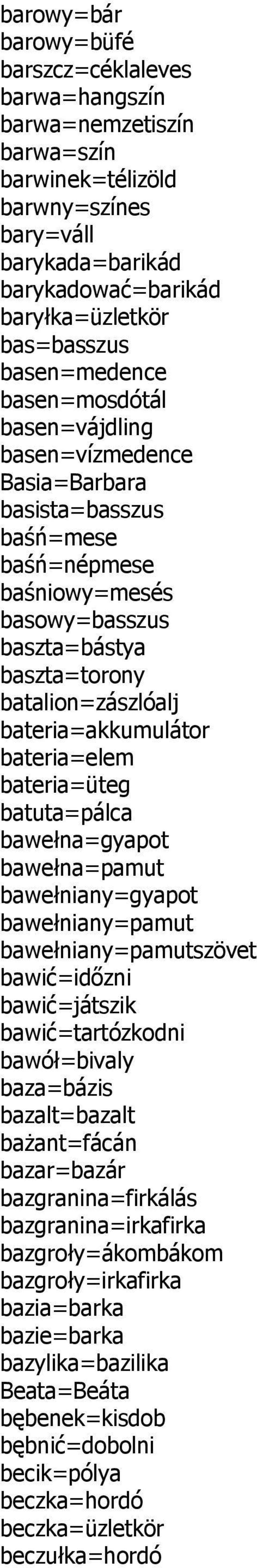 bateria=akkumulátor bateria=elem bateria=üteg batuta=pálca bawełna=gyapot bawełna=pamut bawełniany=gyapot bawełniany=pamut bawełniany=pamutszövet bawić=időzni bawić=játszik bawić=tartózkodni