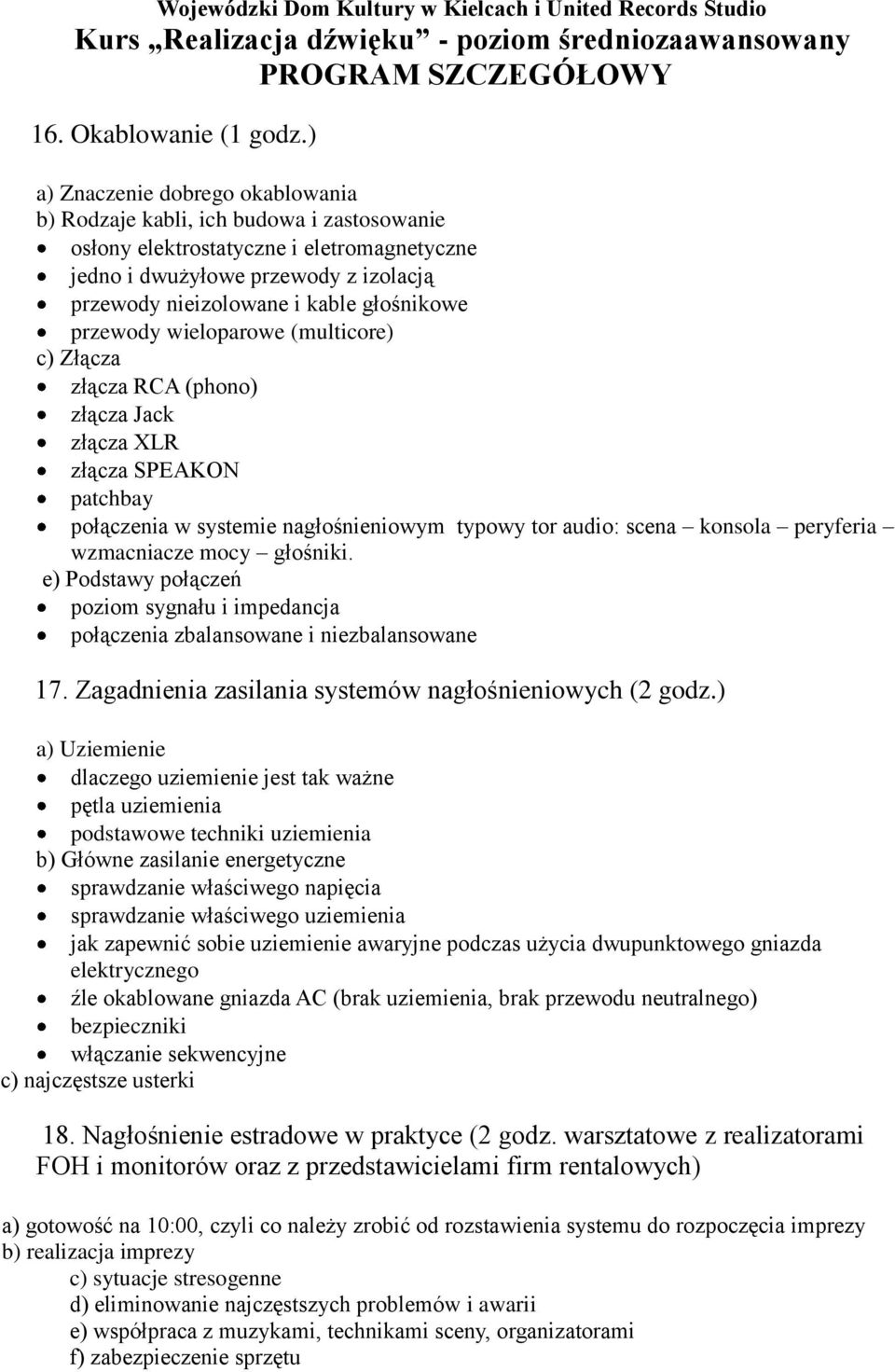głośnikowe przewody wieloparowe (multicore) c) Złącza złącza RCA (phono) złącza Jack złącza XLR złącza SPEAKON patchbay połączenia w systemie nagłośnieniowym typowy tor audio: scena konsola peryferia