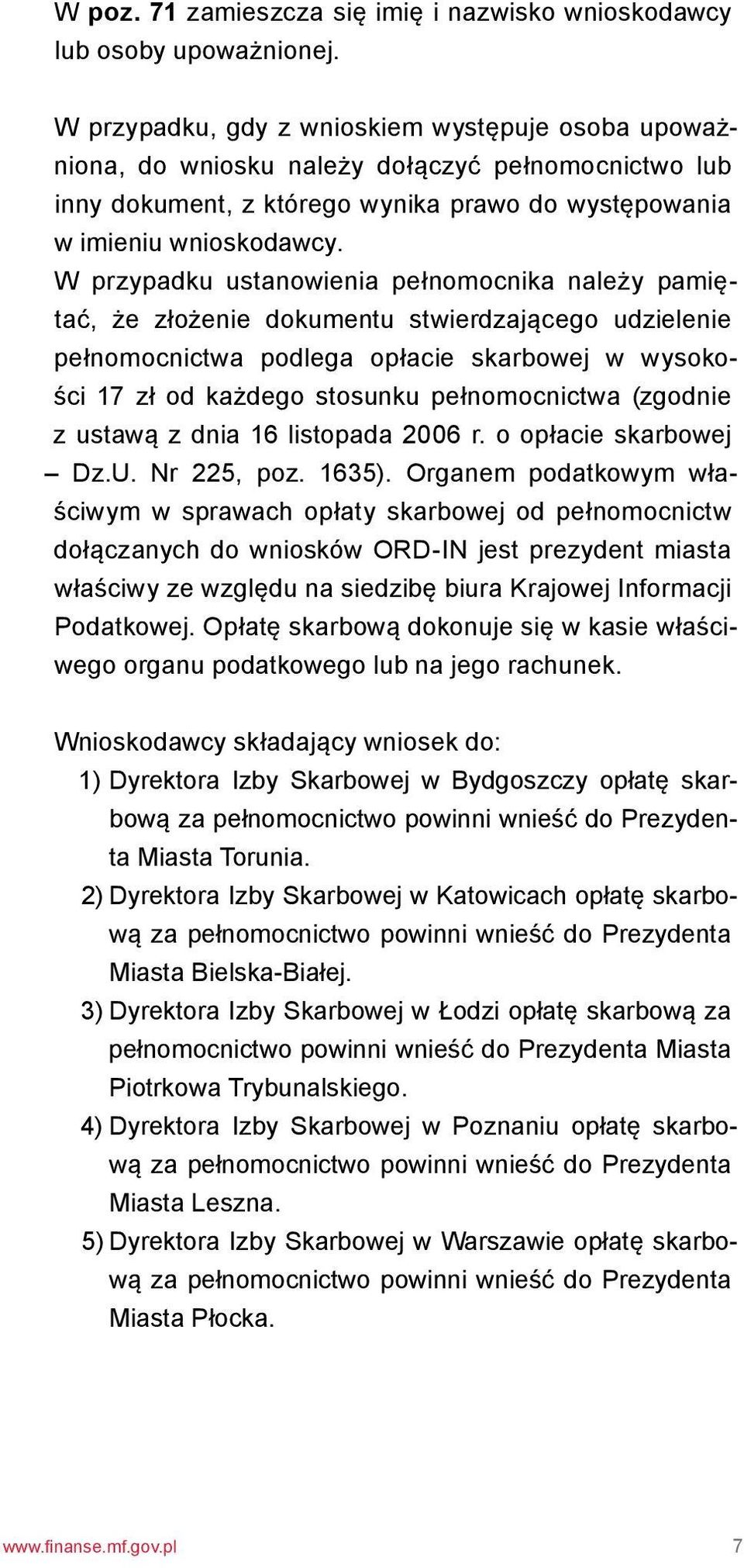 W przypadku ustanowienia pełnomocnika należy pamiętać, że złożenie dokumentu stwierdzającego udzielenie pełnomocnictwa podlega opłacie skarbowej w wysokości 17 zł od każdego stosunku pełnomocnictwa