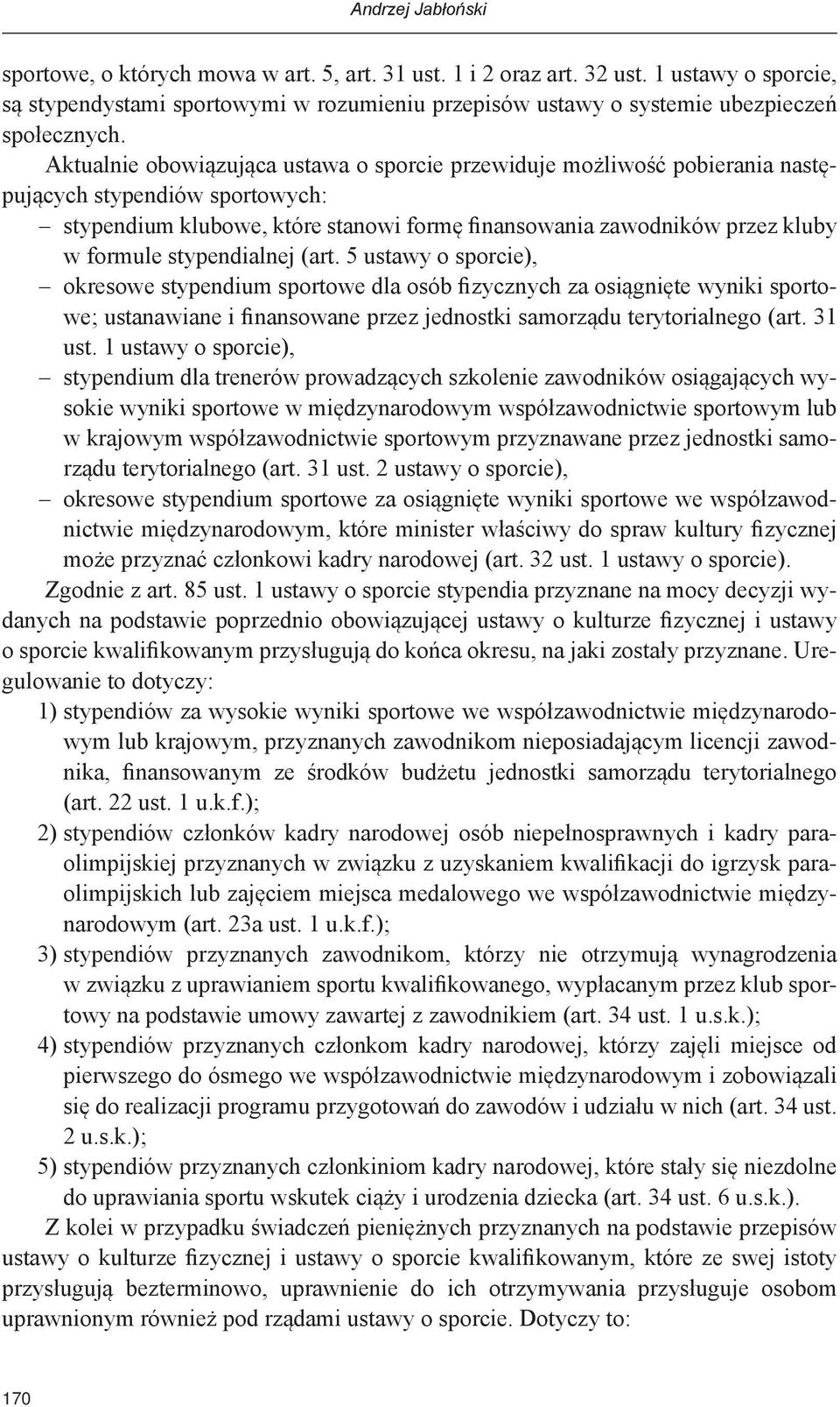 Aktualnie obowiązująca ustawa o sporcie przewiduje możliwość pobierania następujących stypendiów sportowych: stypendium klubowe, które stanowi formę finansowania zawodników przez kluby w formule