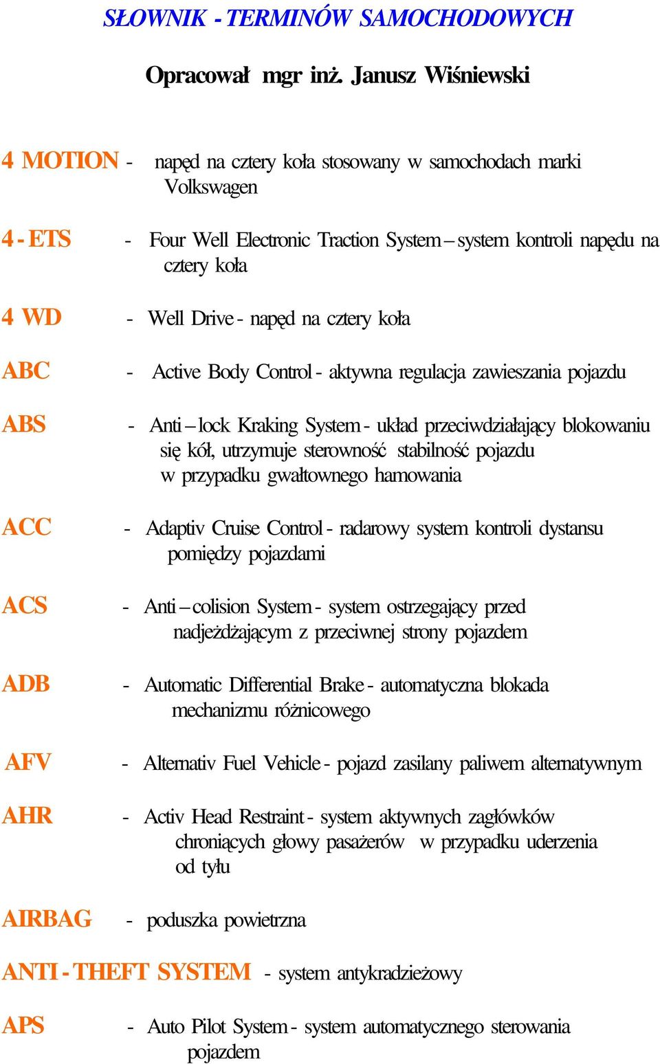 napęd na cztery koła ABC ABS ACC ACS ADB AFV AHR AIRBAG - Active Body Control - aktywna regulacja zawieszania pojazdu - Anti lock Kraking System - układ przeciwdziałający blokowaniu się kół,