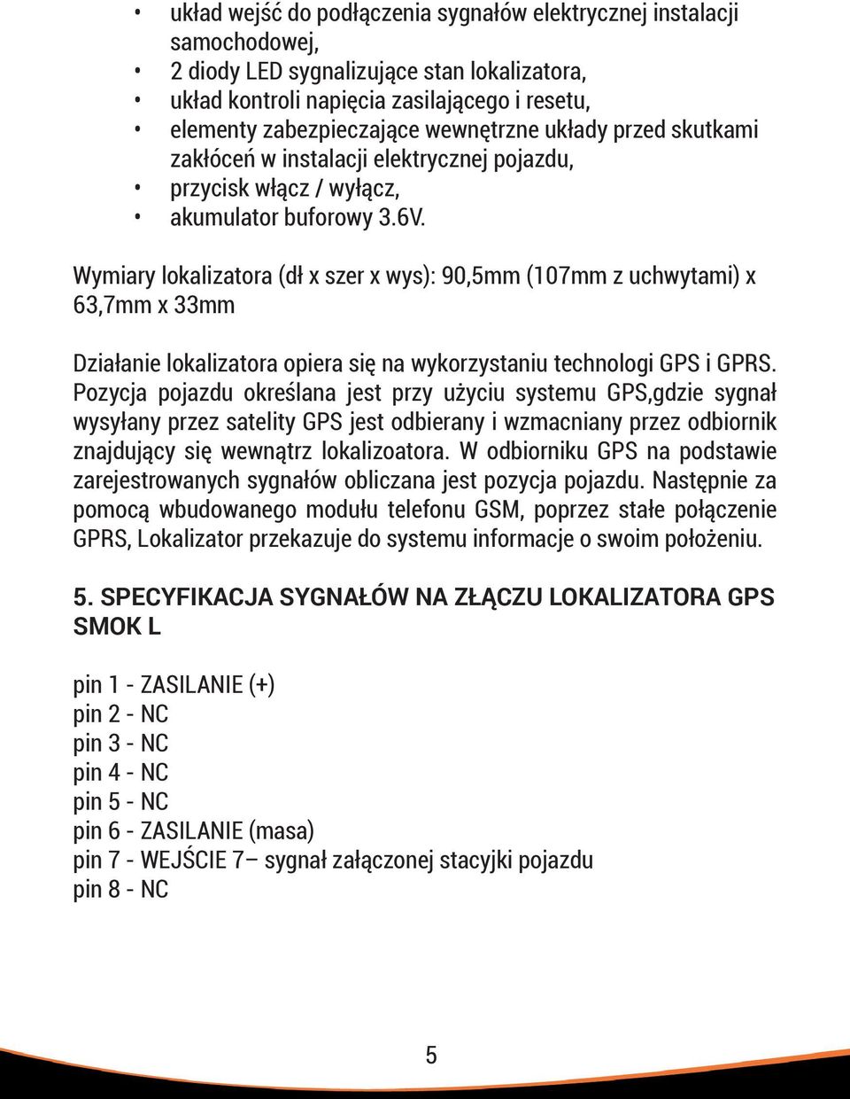 Wymiary lokalizatora (dł x szer x wys): 90,5mm (107mm z uchwytami) x 63,7mm x 33mm Działanie lokalizatora opiera się na wykorzystaniu technologi GPS i GPRS.