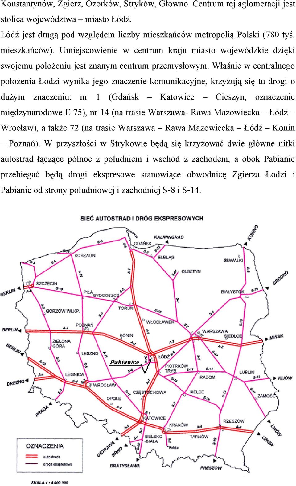 Właśnie w centralnego położenia Łodzi wynika jego znaczenie komunikacyjne, krzyżują się tu drogi o dużym znaczeniu: nr 1 (Gdańsk Katowice Cieszyn, oznaczenie międzynarodowe E 75), nr 14 (na trasie