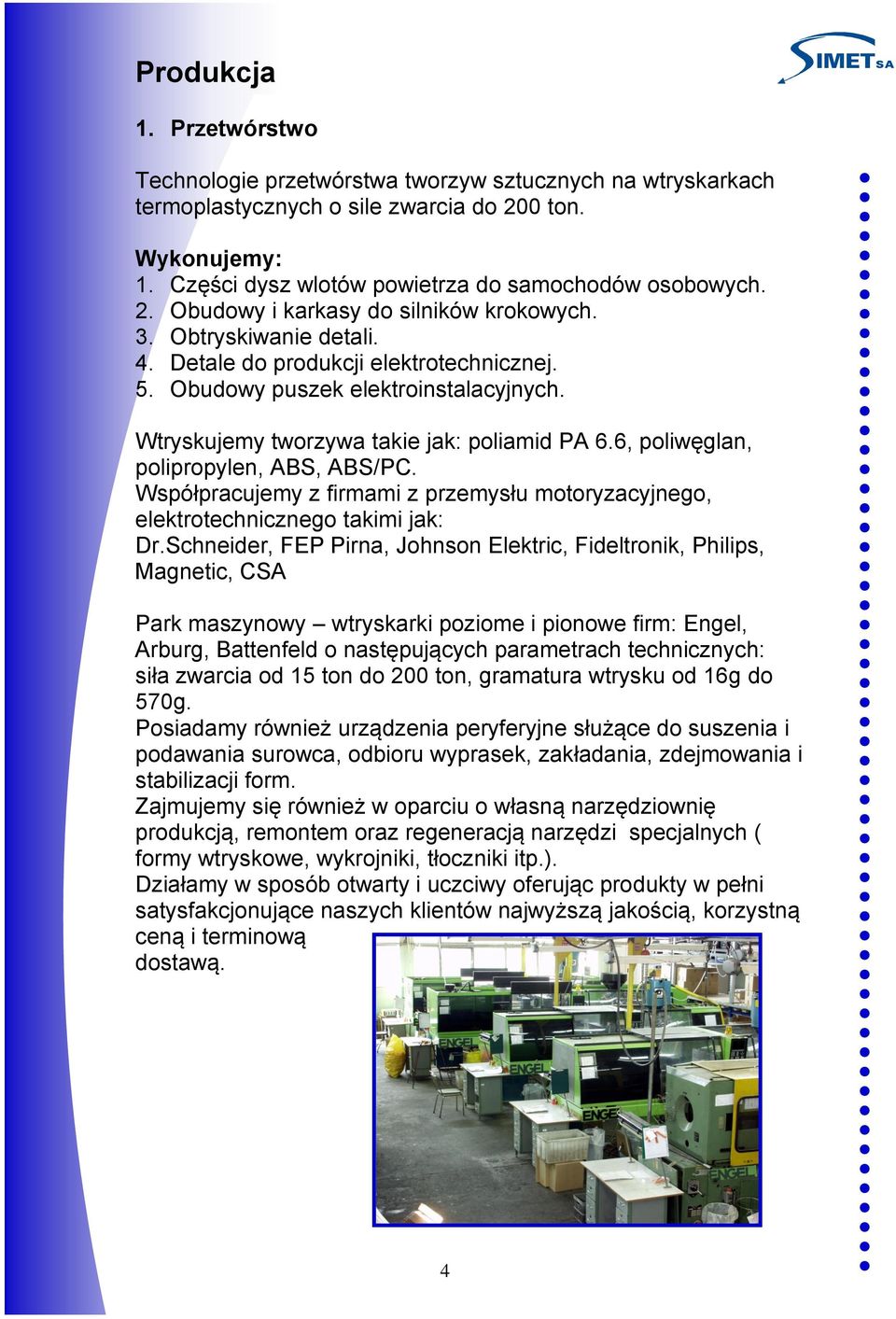 6, poliwęglan, polipropylen, ABS, ABS/PC. Współpracujemy z firmami z przemysłu motoryzacyjnego, elektrotechnicznego takimi jak: Dr.