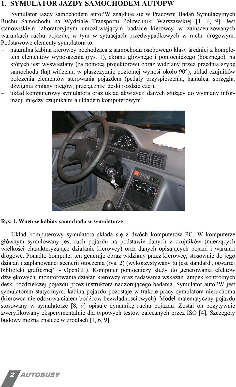 Podstawowe elementy symulatora to: naturalna kabina kierowcy pochodząca z samochodu osobowego klasy średniej z kompletem elementów wyposażenia (rys.