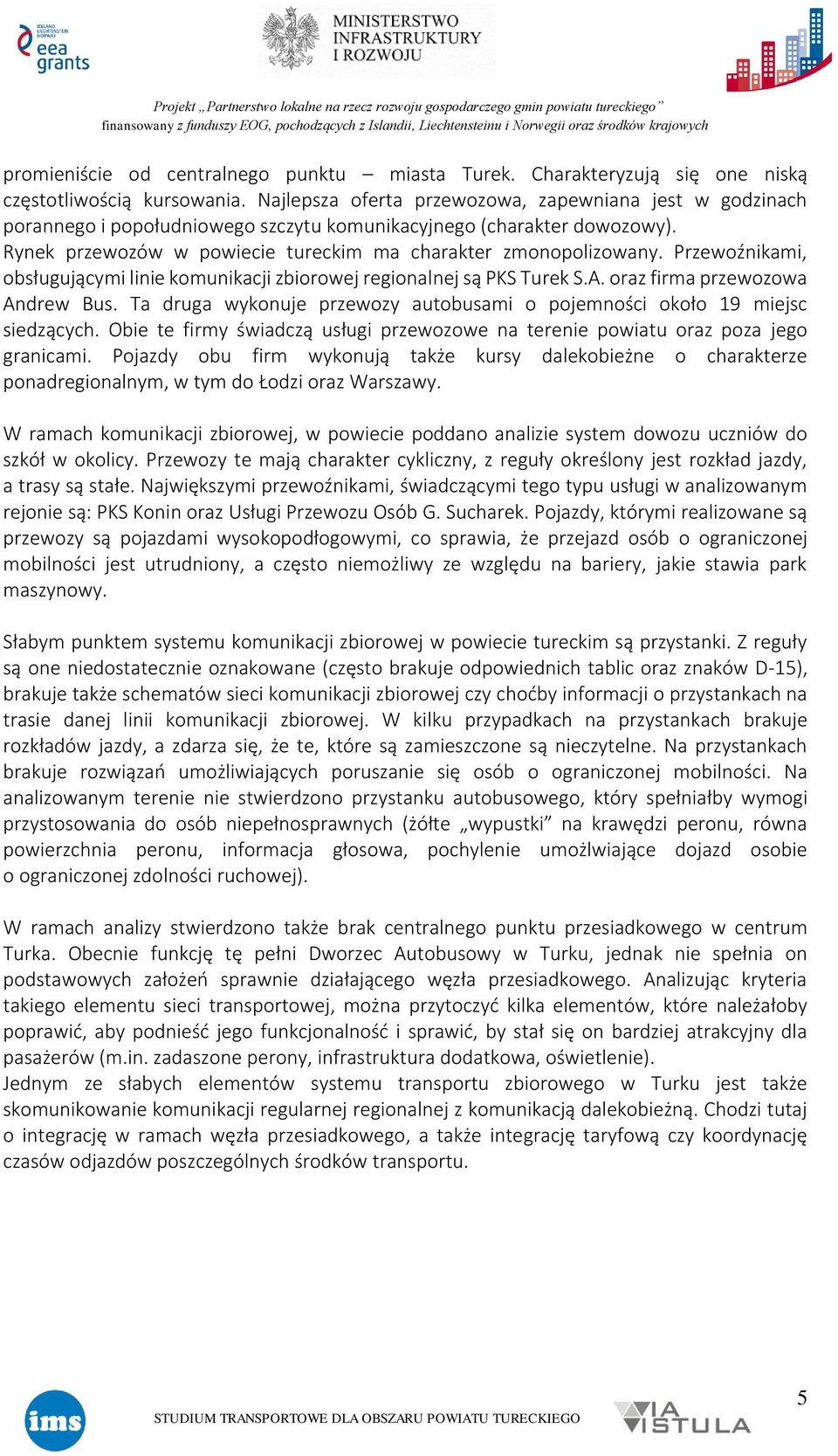 Przewoźnikami, obsługującymi linie komunikacji zbiorowej regionalnej są PKS Turek S.A. oraz firma przewozowa Andrew Bus. Ta druga wykonuje przewozy autobusami o pojemności około 19 miejsc siedzących.