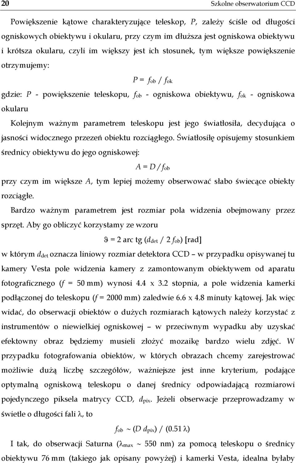 ważnym parametrem teleskopu jest jego światłosiła, decydująca o jasności widocznego przezeń obiektu rozciągłego.