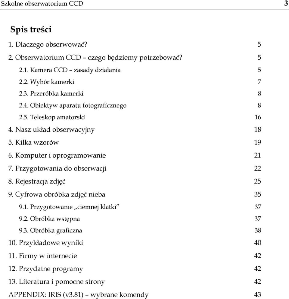 Komputer i oprogramowanie 21 7. Przygotowania do obserwacji 22 8. Rejestracja zdjęć 25 9. Cyfrowa obróbka zdjęć nieba 35 9.1. Przygotowanie ciemnej klatki 37 9.2. Obróbka wstępna 37 9.