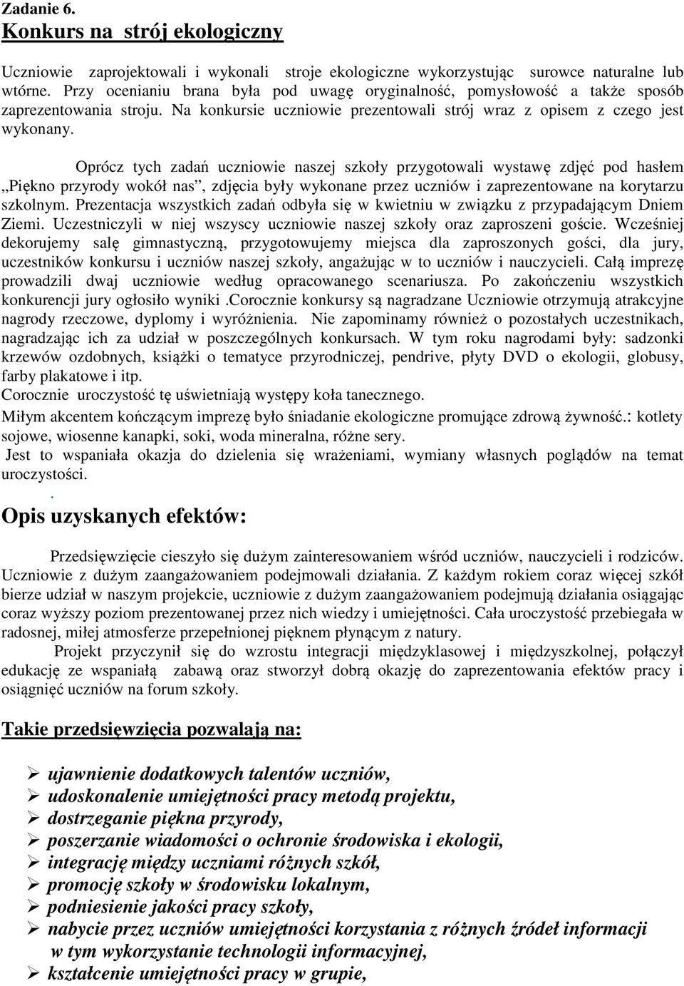 Oprócz tych zadań uczniowie naszej szkoły przygotowali wystawę zdjęć pod hasłem Piękno przyrody wokół nas, zdjęcia były wykonane przez uczniów i zaprezentowane na korytarzu szkolnym.