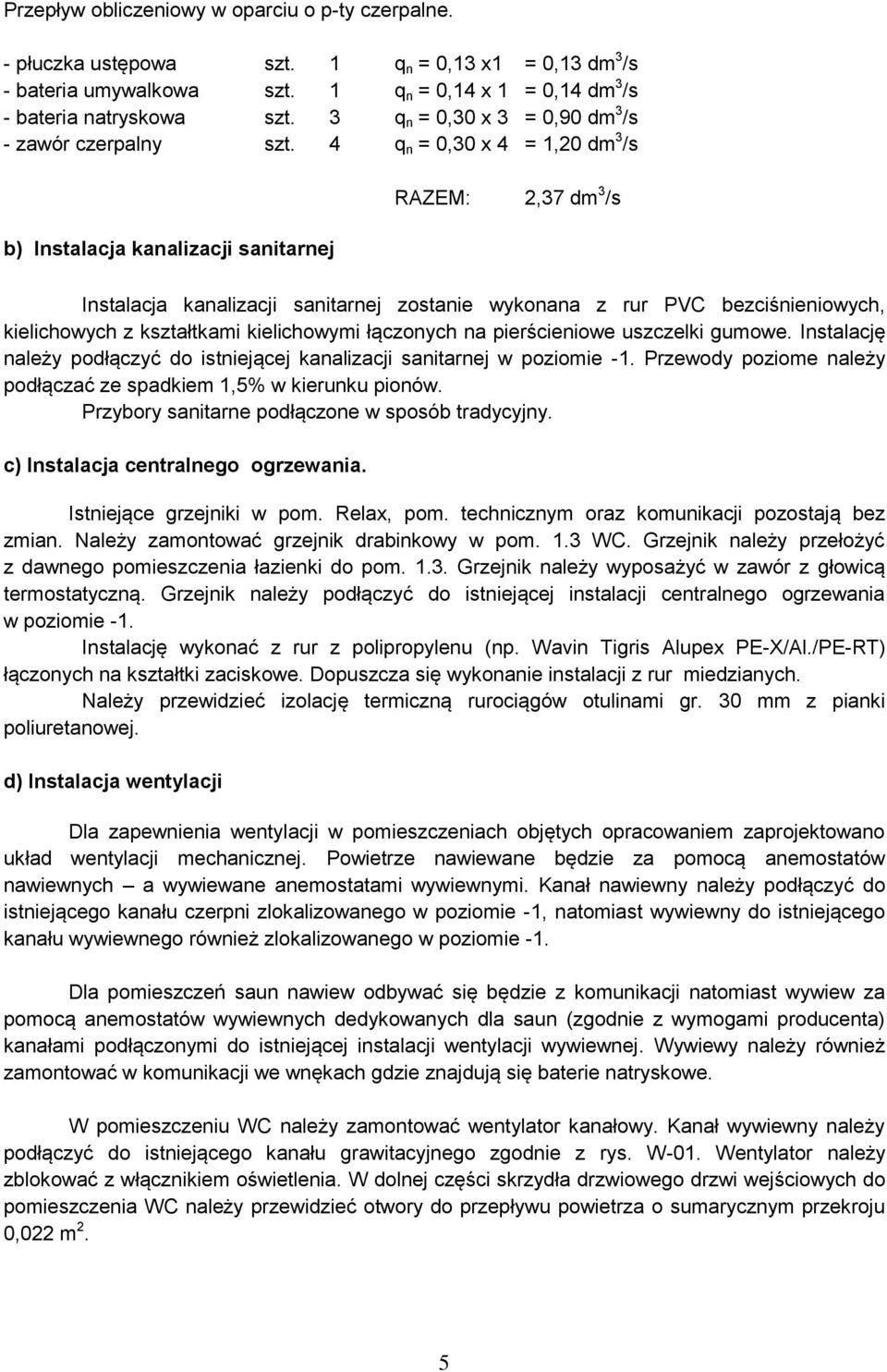 4 q n = 0,30 x 4 = 1,20 dm 3 /s b) Instalacja kanalizacji sanitarnej RAZEM: 2,37 dm 3 /s Instalacja kanalizacji sanitarnej zostanie wykonana z rur PVC bezciśnieniowych, kielichowych z kształtkami